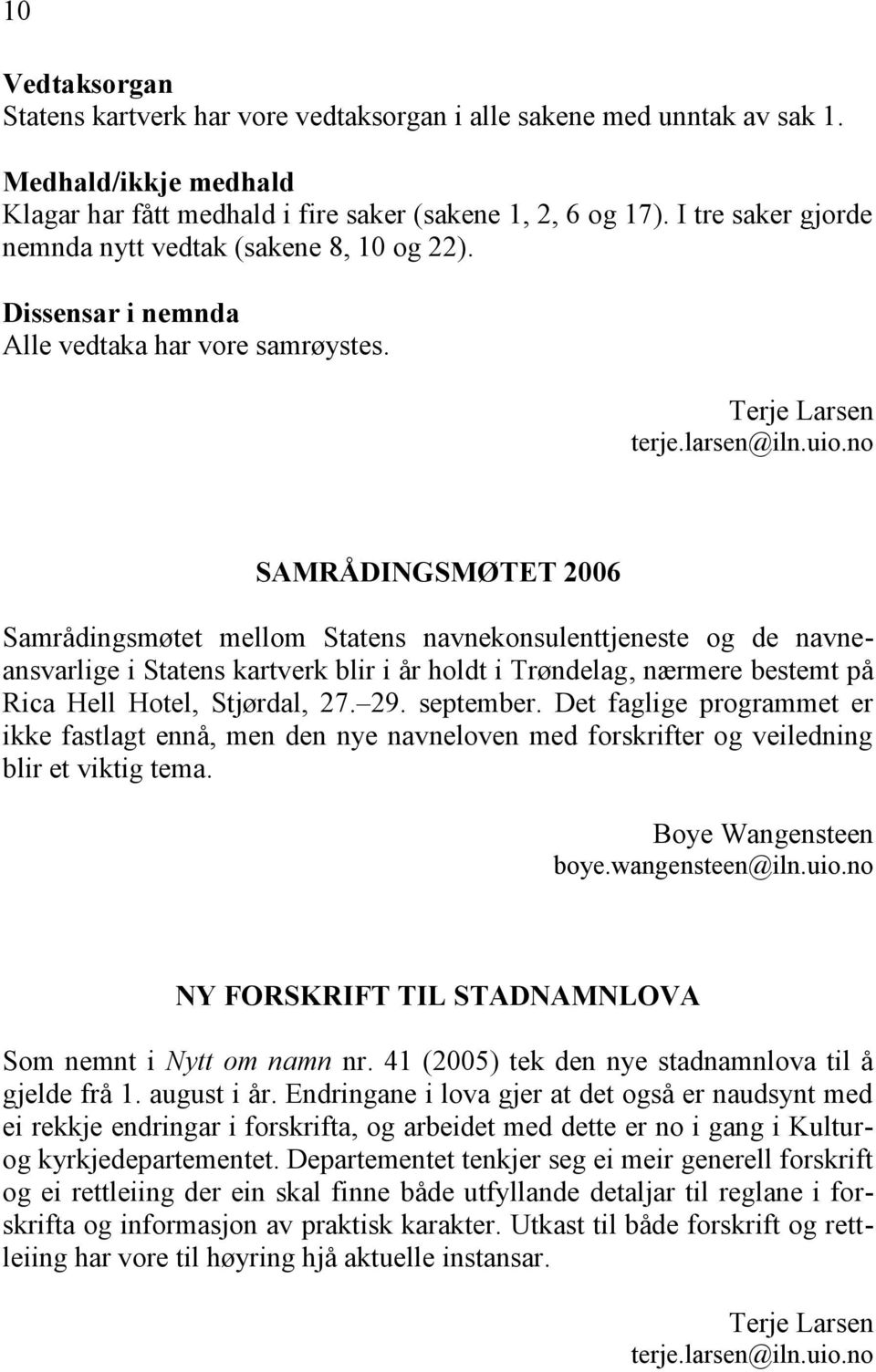 no SAMRÅDINGSMØTET 2006 Samrådingsmøtet mellom Statens navnekonsulenttjeneste og de navneansvarlige i Statens kartverk blir i år holdt i Trøndelag, nærmere bestemt på Rica Hell Hotel, Stjørdal, 27.