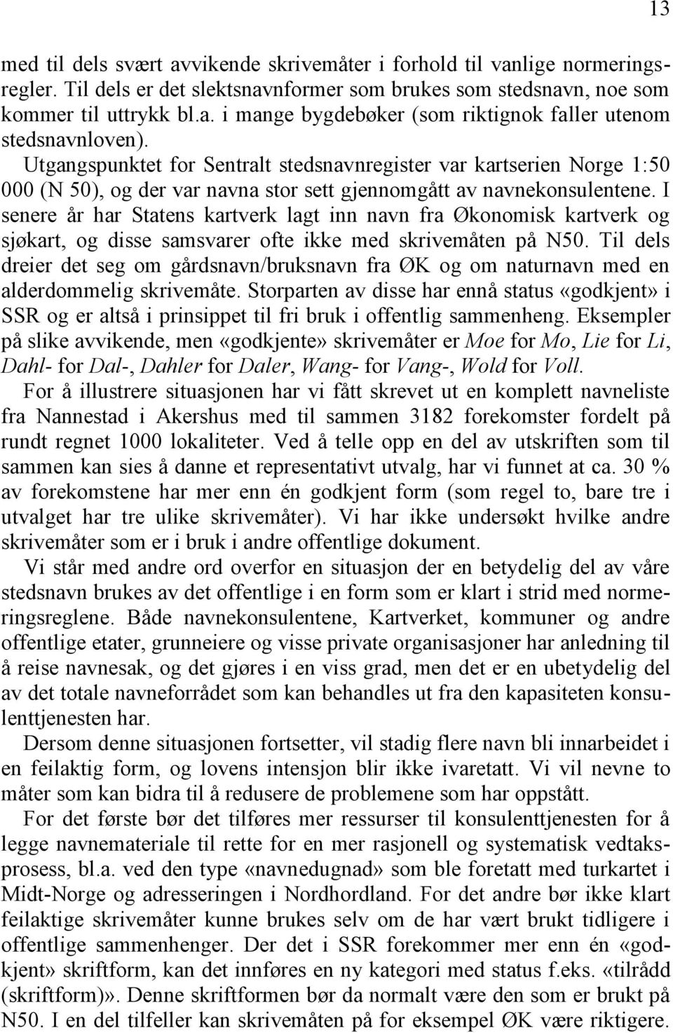 I senere år har Statens kartverk lagt inn navn fra Økonomisk kartverk og sjøkart, og disse samsvarer ofte ikke med skrivemåten på N50.