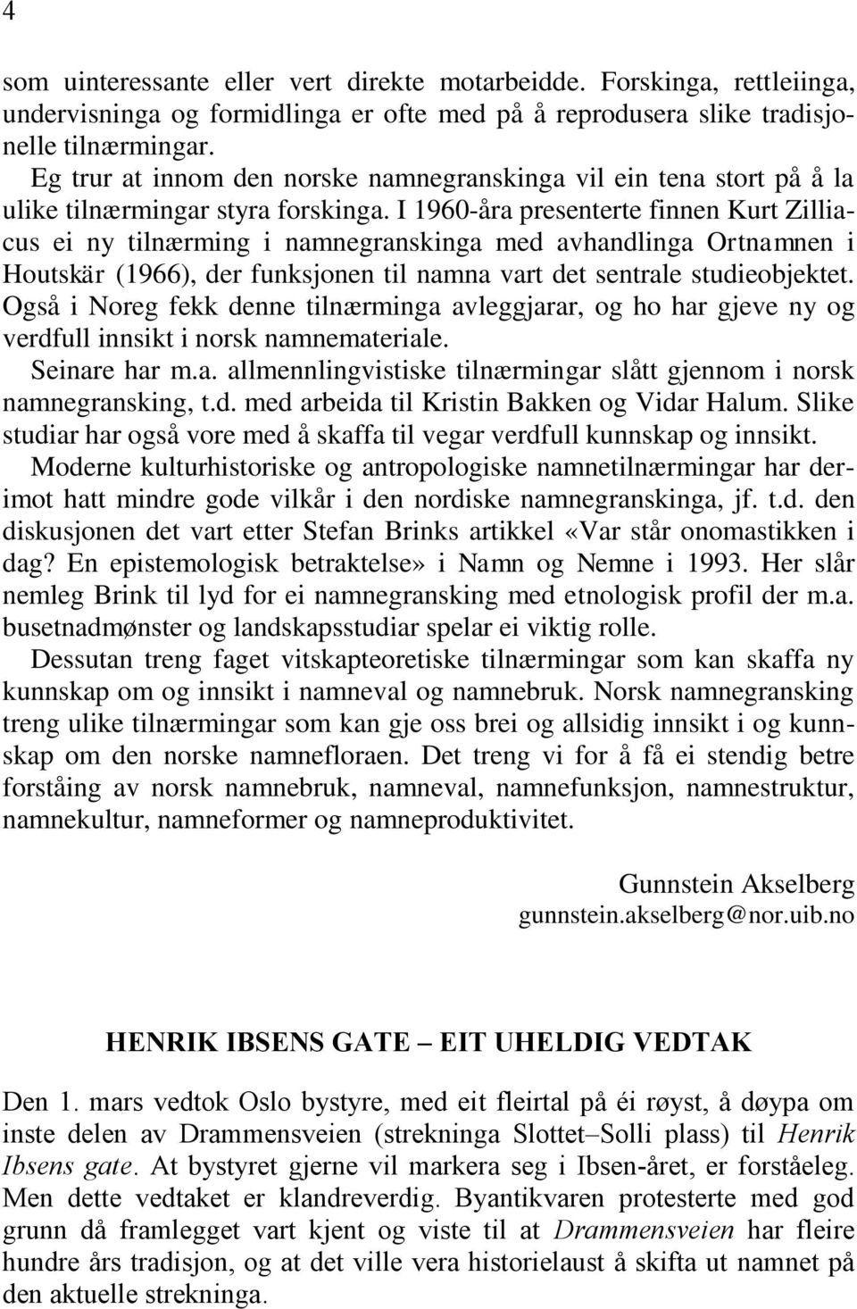 I 1960-åra presenterte finnen Kurt Zilliacus ei ny tilnærming i namnegranskinga med avhandlinga Ortnamnen i Houtskär (1966), der funksjonen til namna vart det sentrale studieobjektet.