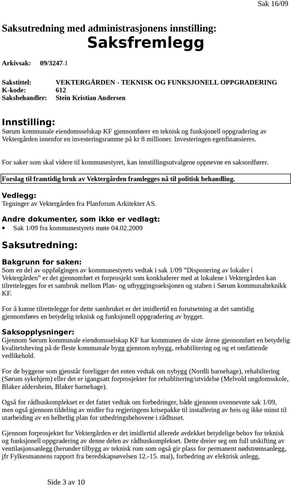 Vedlegg: Tegninger av Vektergården fra Planforum Arkitekter AS. Andre dokumenter, som ikke er vedlagt: Sak 1/09 fra kommunestyrets møte 04.02.