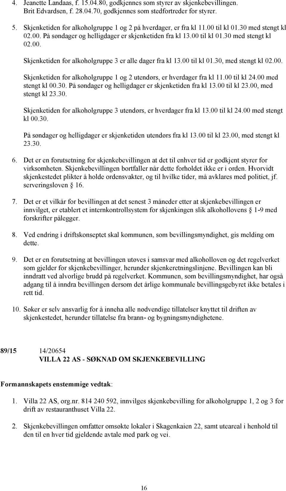 00 til kl 01.30, med stengt kl 02.00. Skjenketiden for alkoholgruppe 1 og 2 utendørs, er hverdager fra kl 11.00 til kl 24.00 med stengt kl 00.30. På søndager og helligdager er skjenketiden fra kl 13.