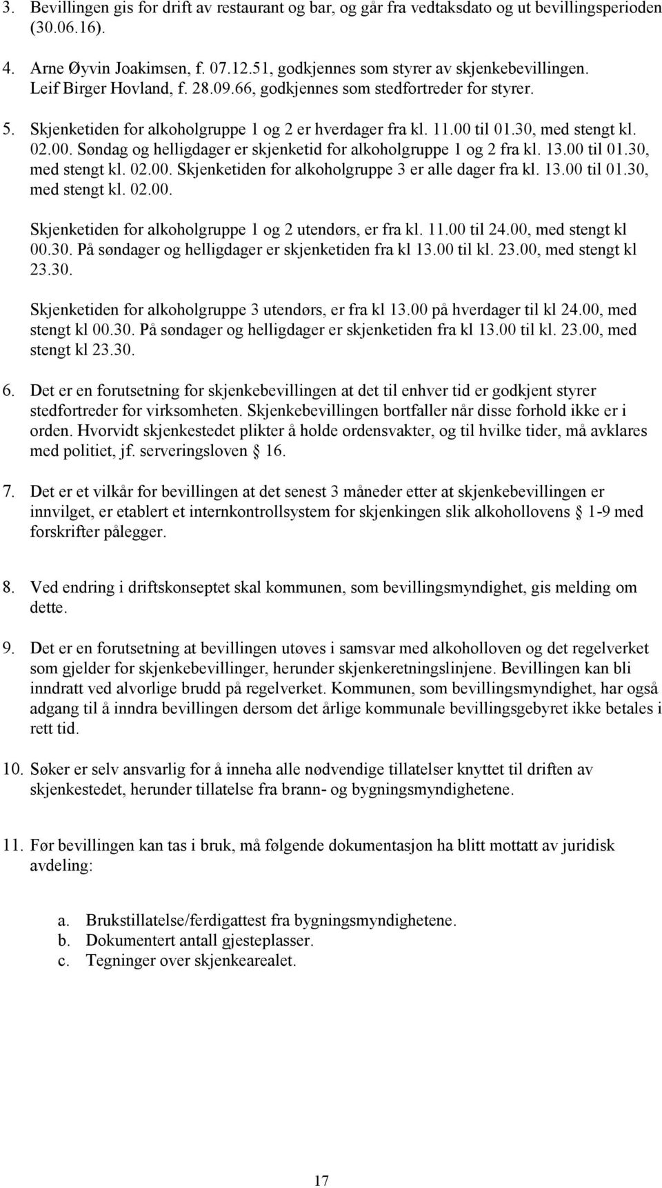 til 01.30, med stengt kl. 02.00. Søndag og helligdager er skjenketid for alkoholgruppe 1 og 2 fra kl. 13.00 til 01.30, med stengt kl. 02.00. Skjenketiden for alkoholgruppe 3 er alle dager fra kl. 13.00 til 01.30, med stengt kl. 02.00. Skjenketiden for alkoholgruppe 1 og 2 utendørs, er fra kl.