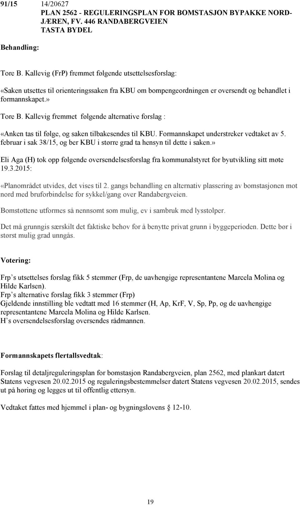 Kallevig fremmet følgende alternative forslag : «Anken tas til følge, og saken tilbakesendes til KBU. Formannskapet understreker vedtaket av 5.