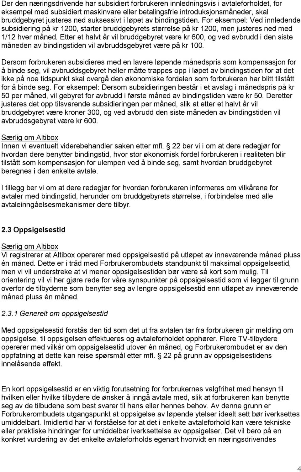 Etter et halvt år vil bruddgebyret være kr 600, og ved avbrudd i den siste måneden av bindingstiden vil avbruddsgebyret være på kr 100.