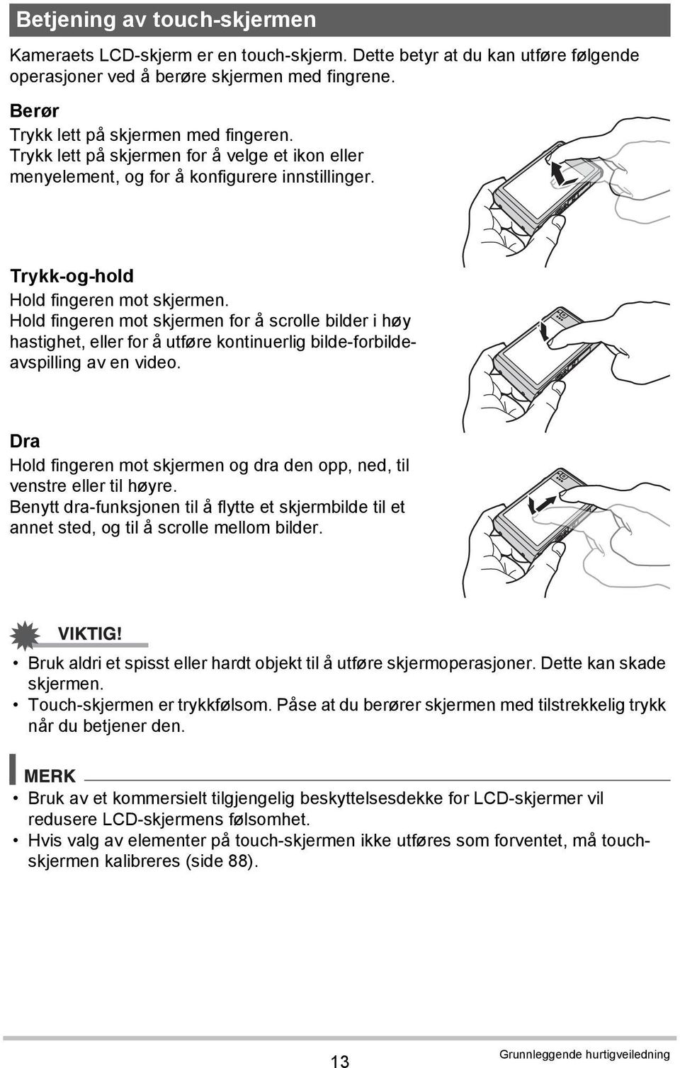 Hold fingeren mot skjermen for å scrolle bilder i høy hastighet, eller for å utføre kontinuerlig bilde-forbildeavspilling av en video.