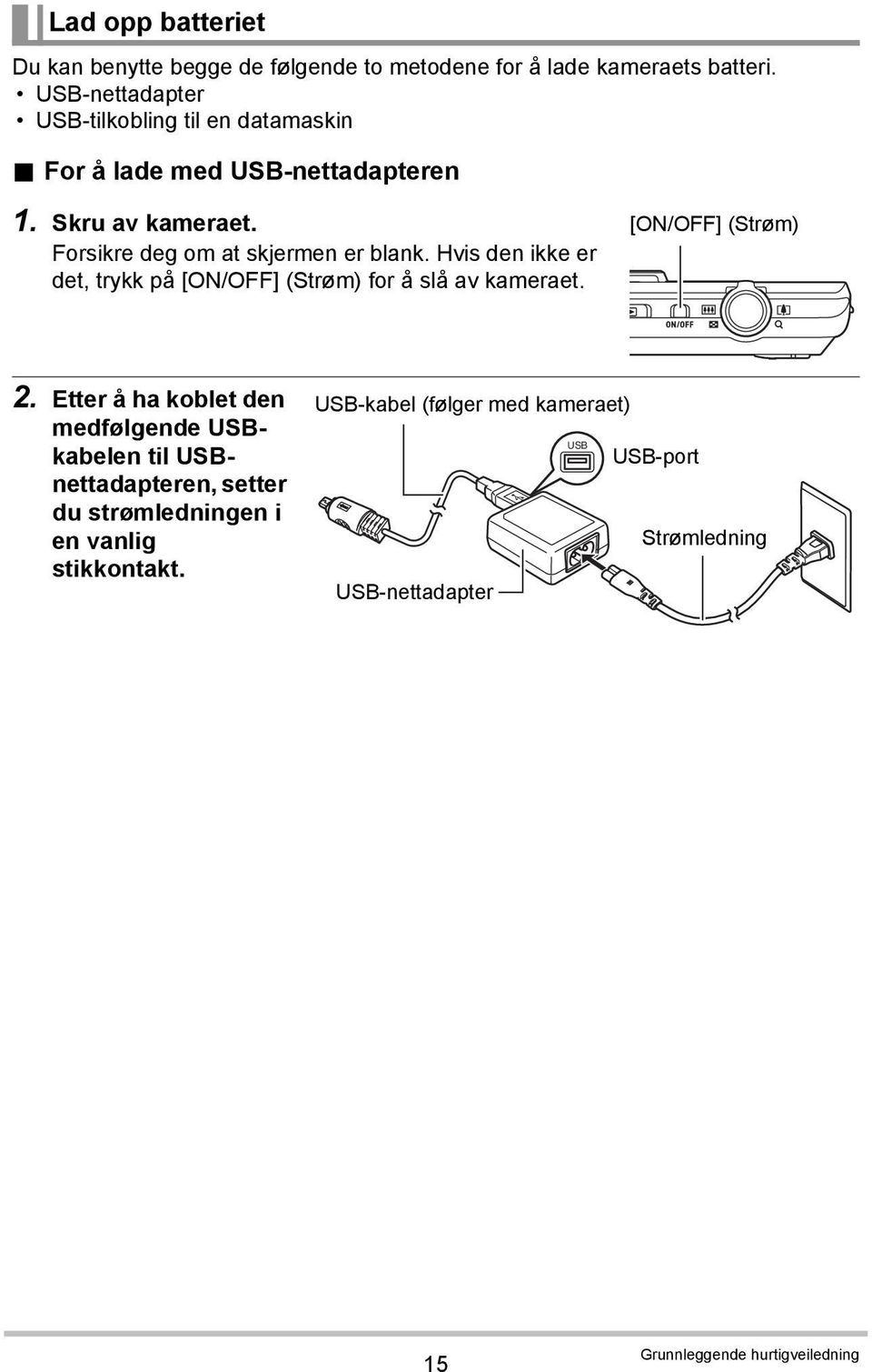 Forsikre deg om at skjermen er blank. Hvis den ikke er det, trykk på [ON/OFF] (Strøm) for å slå av kameraet. [ON/OFF] (Strøm) 2.