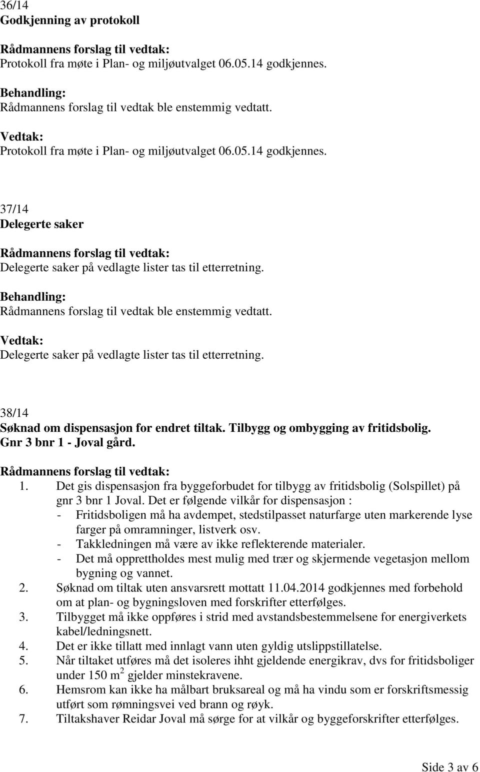 - Joval gård. 1. Det gis dispensasjon fra byggeforbudet for tilbygg av fritidsbolig (Solspillet) på gnr 3 bnr 1 Joval.