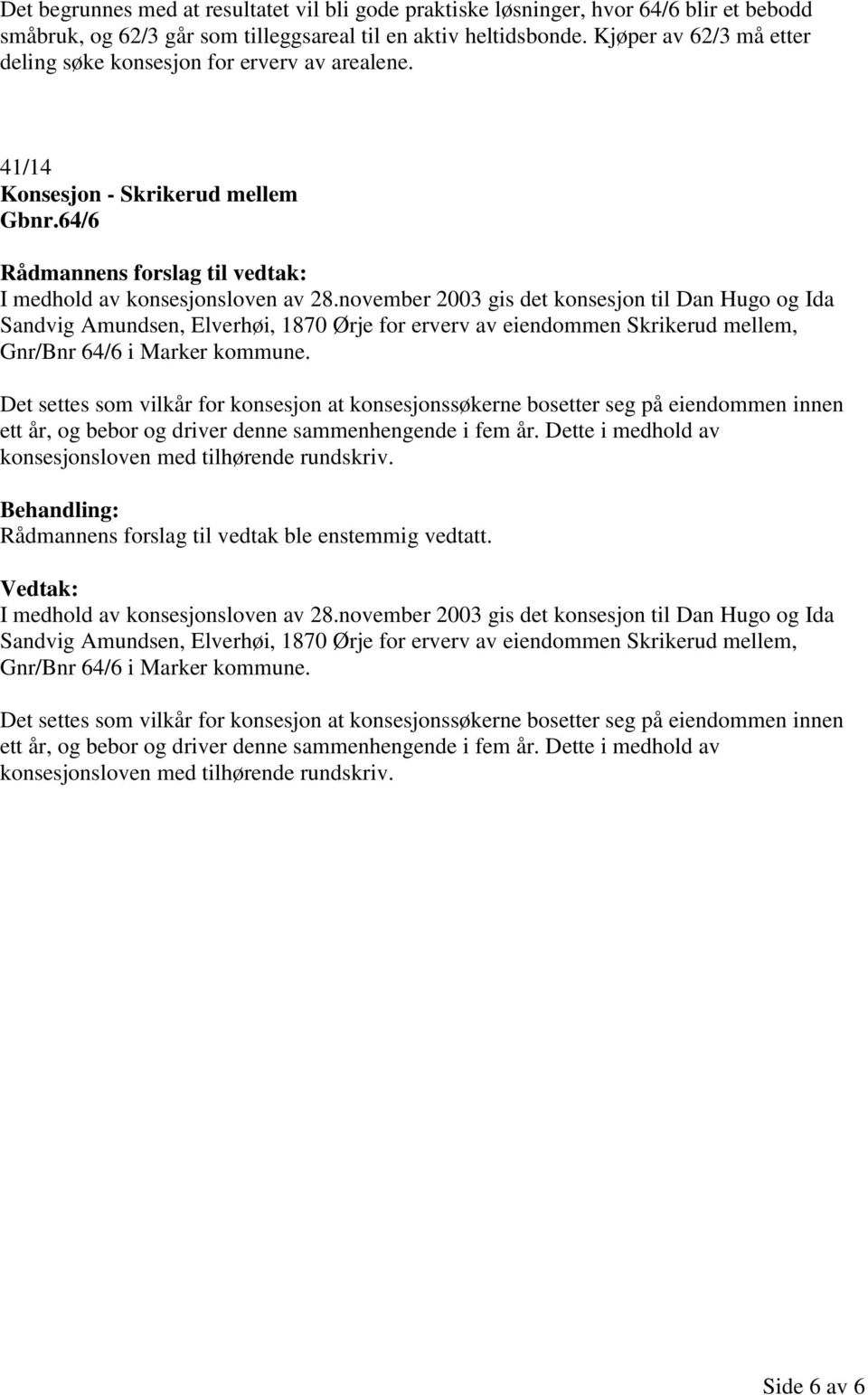 november 2003 gis det konsesjon til Dan Hugo og Ida Sandvig Amundsen, Elverhøi, 1870 Ørje for erverv av eiendommen Skrikerud mellem, Gnr/Bnr 64/6 i Marker kommune.