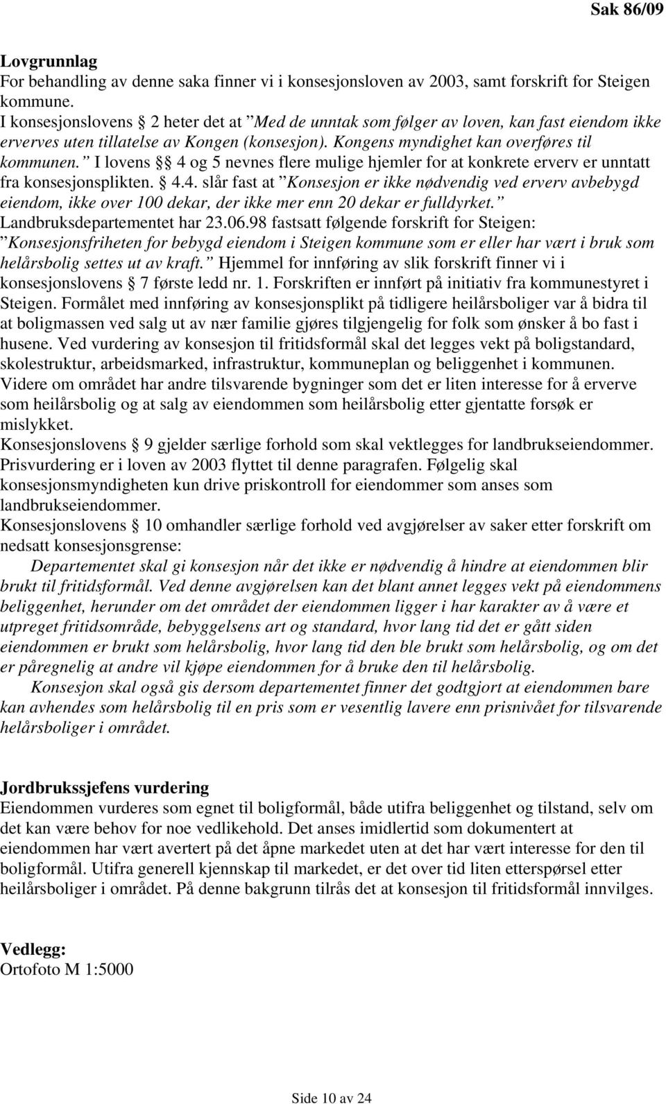 I lovens 4 og 5 nevnes flere mulige hjemler for at konkrete erverv er unntatt fra konsesjonsplikten. 4.4. slår fast at Konsesjon er ikke nødvendig ved erverv avbebygd eiendom, ikke over 100 dekar, der ikke mer enn 20 dekar er fulldyrket.