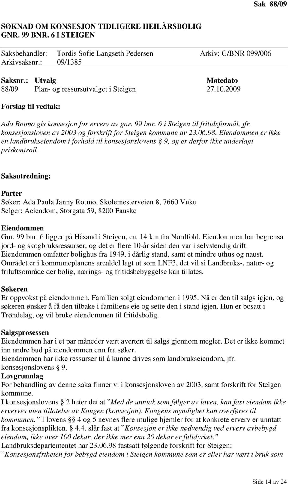 konsesjonsloven av 2003 og forskrift for Steigen kommune av 23.06.98. Eiendommen er ikke en landbrukseiendom i forhold til konsesjonslovens 9, og er derfor ikke underlagt priskontroll.