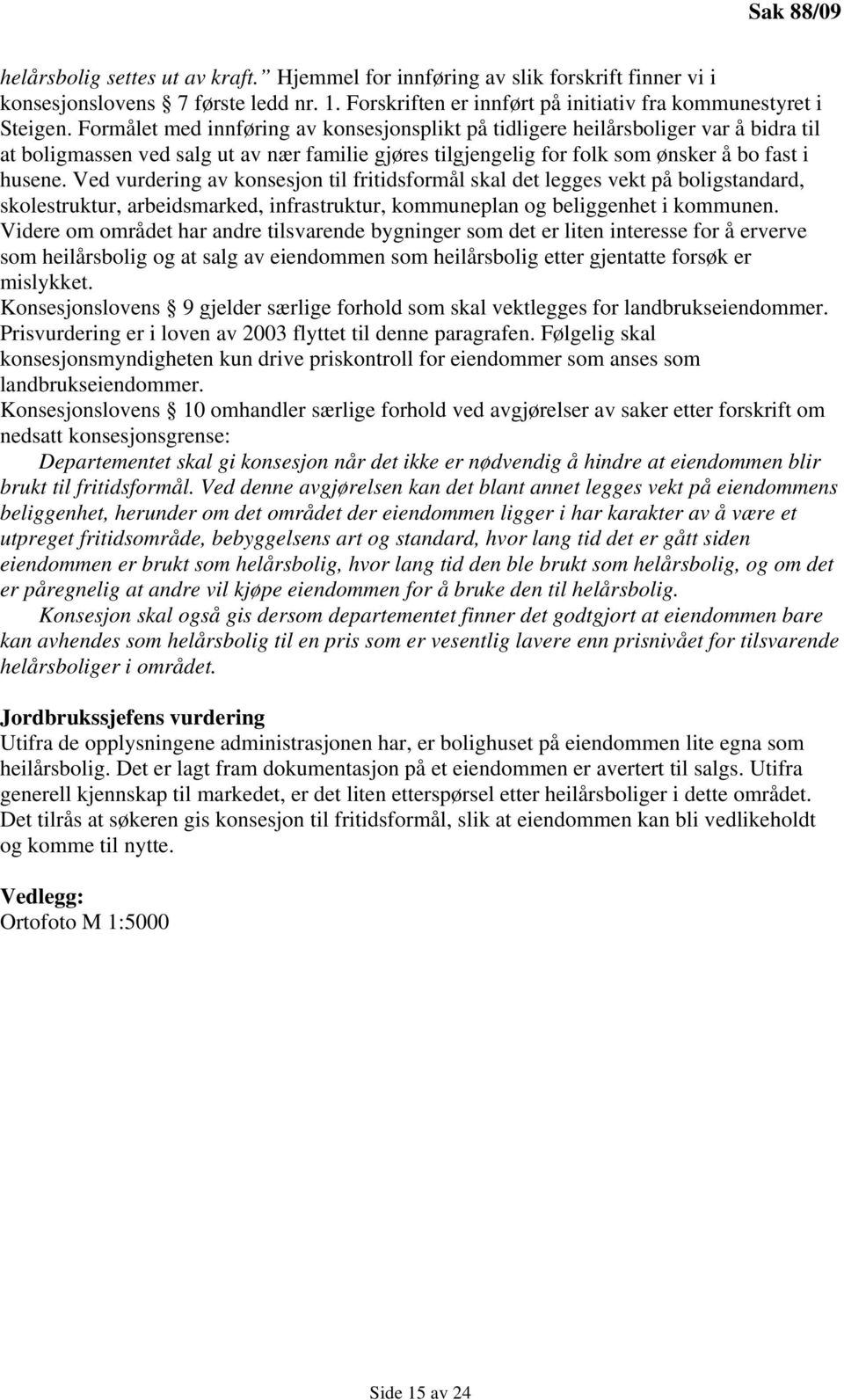 Ved vurdering av konsesjon til fritidsformål skal det legges vekt på boligstandard, skolestruktur, arbeidsmarked, infrastruktur, kommuneplan og beliggenhet i kommunen.