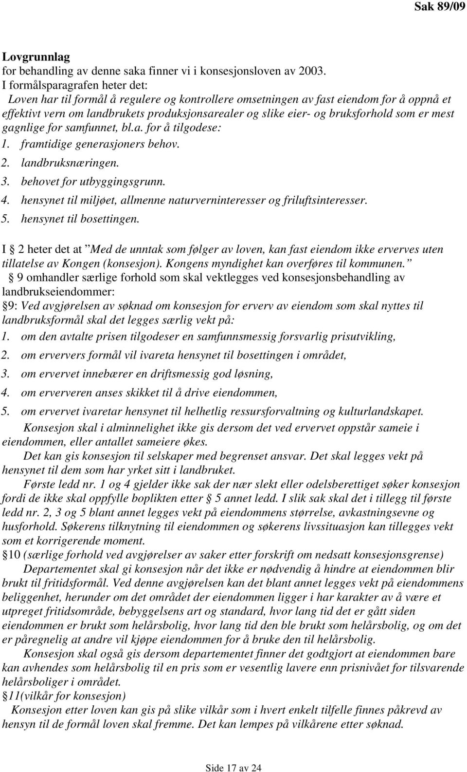 bruksforhold som er mest gagnlige for samfunnet, bl.a. for å tilgodese: 1. framtidige generasjoners behov. 2. landbruksnæringen. 3. behovet for utbyggingsgrunn. 4.