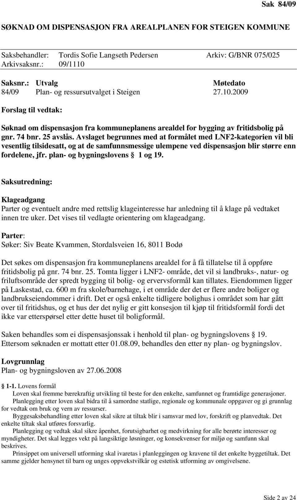 Avslaget begrunnes med at formålet med LNF2-kategorien vil bli vesentlig tilsidesatt, og at de samfunnsmessige ulempene ved dispensasjon blir større enn fordelene, jfr.