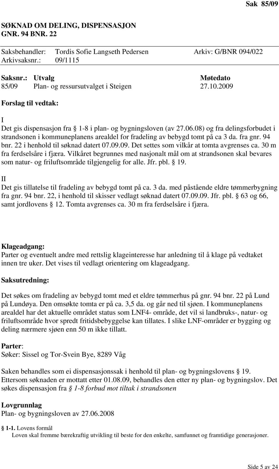 08) og fra delingsforbudet i strandsonen i kommuneplanens arealdel for fradeling av bebygd tomt på ca 3 da. fra gnr. 94 bnr. 22 i henhold til søknad datert 07.09.