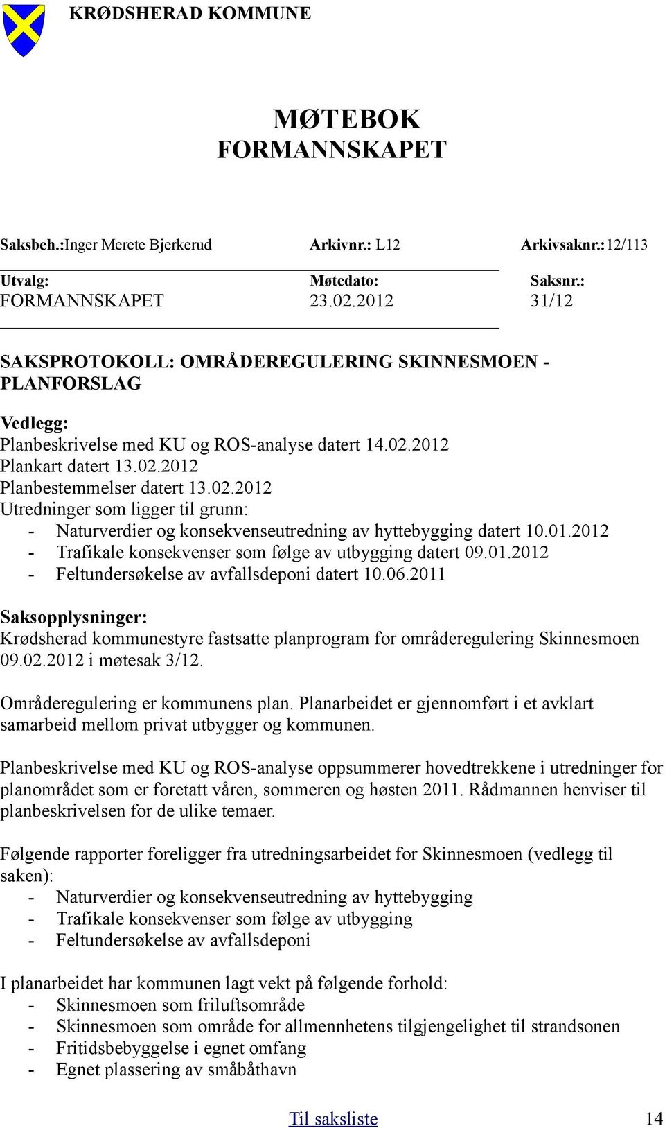 2012 Plankart datert 13.02.2012 Planbestemmelser datert 13.02.2012 Utredninger som ligger til grunn: - Naturverdier og konsekvenseutredning av hyttebygging datert 10.01.2012 - Trafikale konsekvenser som følge av utbygging datert 09.