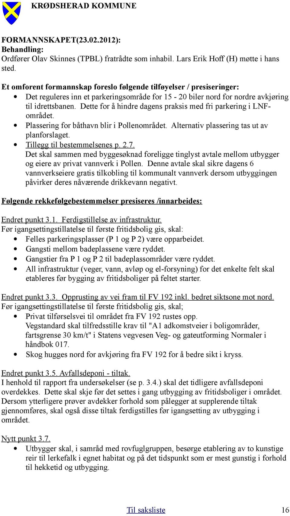 Dette for å hindre dagens praksis med fri parkering i LNFområdet. Plassering for båthavn blir i Pollenområdet. Alternativ plassering tas ut av planforslaget. Tillegg til bestemmelsenes p. 2.7.