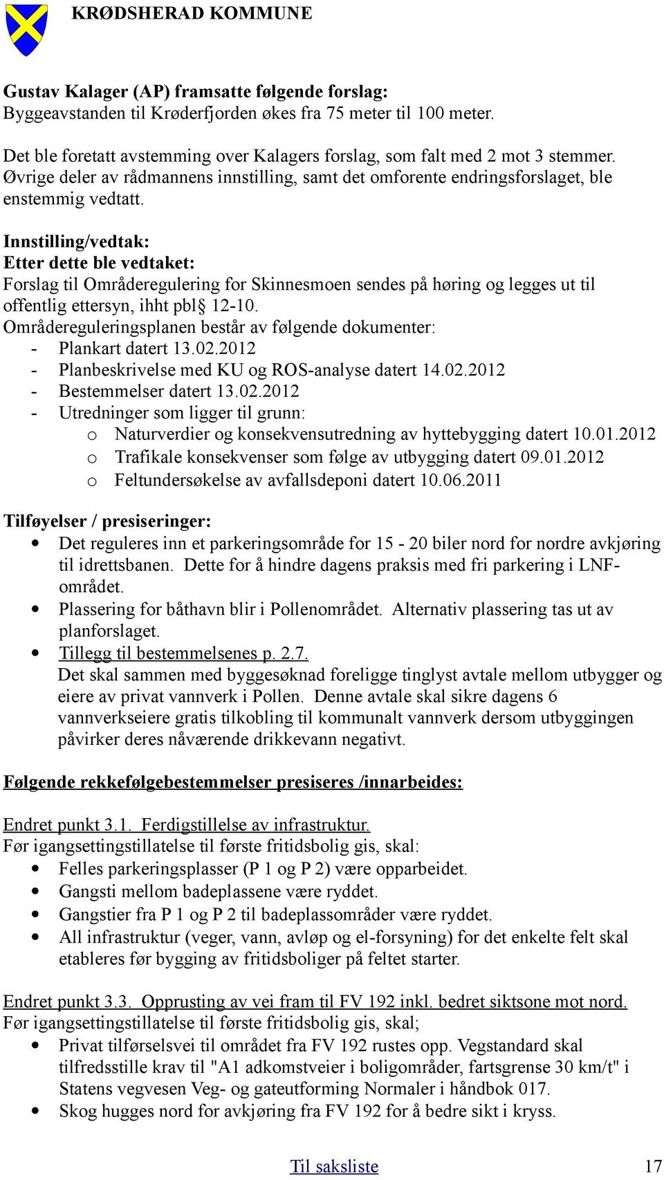 Innstilling/vedtak: Etter dette ble vedtaket: Forslag til Områderegulering for Skinnesmoen sendes på høring og legges ut til offentlig ettersyn, ihht pbl 12-10.