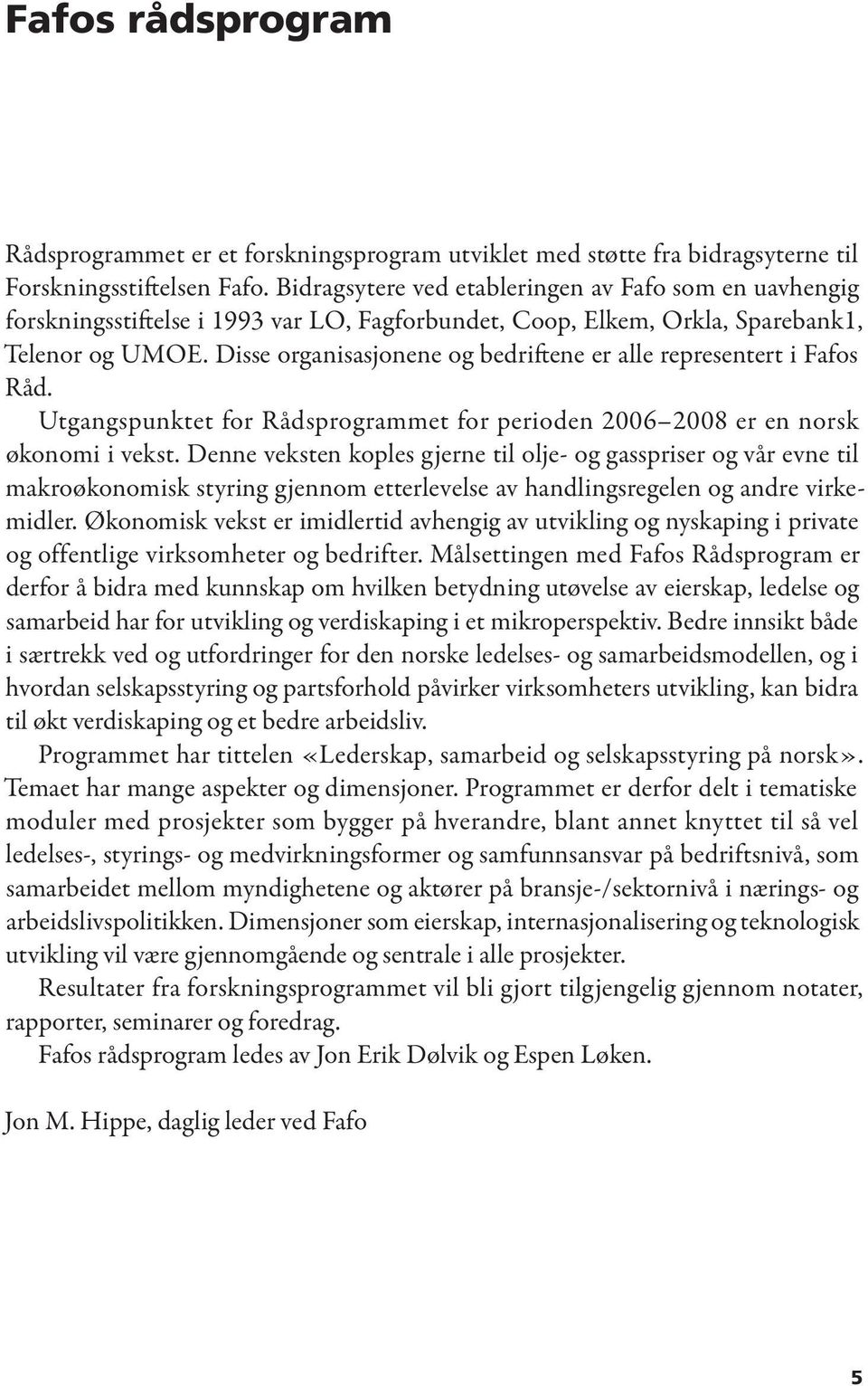 Disse organisasjonene og bedriftene er alle representert i Fafos Råd. Utgangspunktet for Rådsprogrammet for perioden 2006 2008 er en norsk økonomi i vekst.