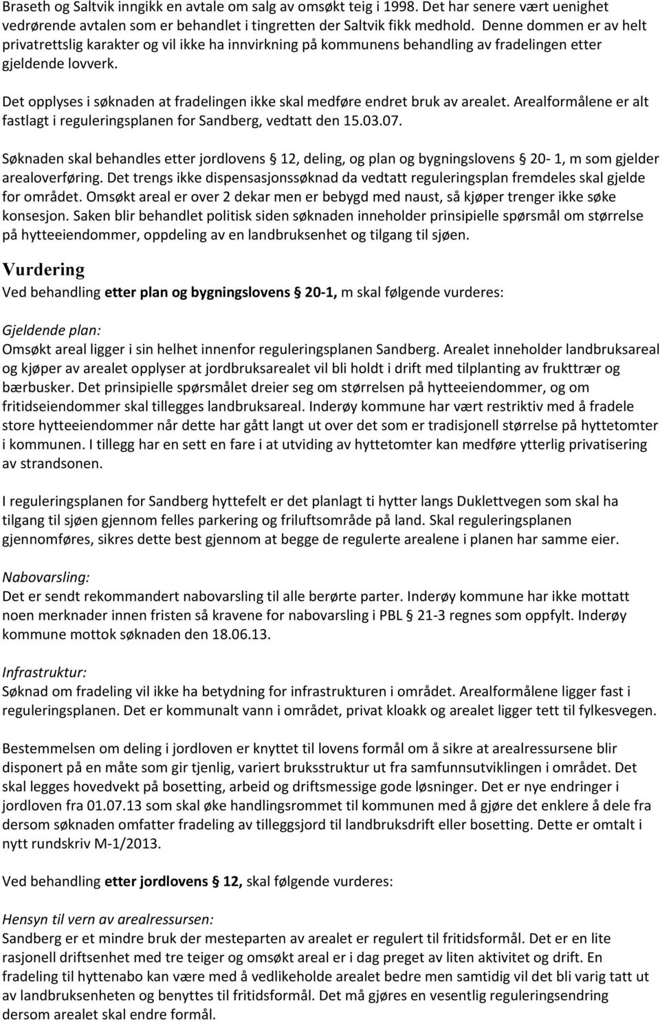 Det opplyses i søknaden at fradelingen ikke skal medføre endret bruk av arealet. Arealformålene er alt fastlagt i reguleringsplanen for Sandberg, vedtatt den 15.03.07.