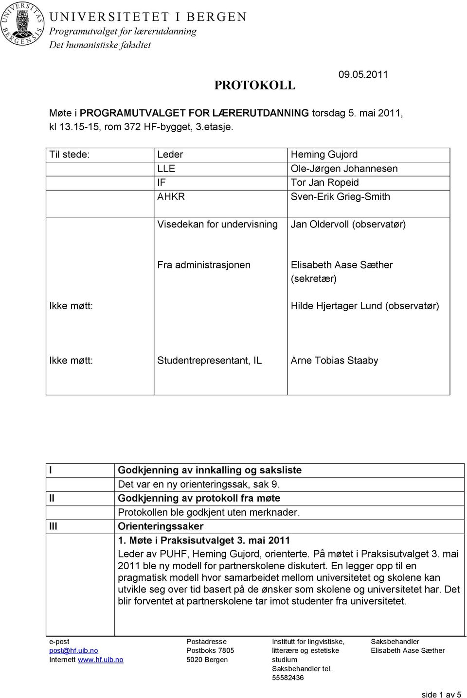 Til stede: Leder Heming Gujord LLE Ole-Jørgen Johannesen IF Tor Jan Ropeid AHKR Sven-Erik Grieg-Smith Visedekan for undervisning Jan Oldervoll (observatør) Fra administrasjonen Elisabeth Aase Sæther