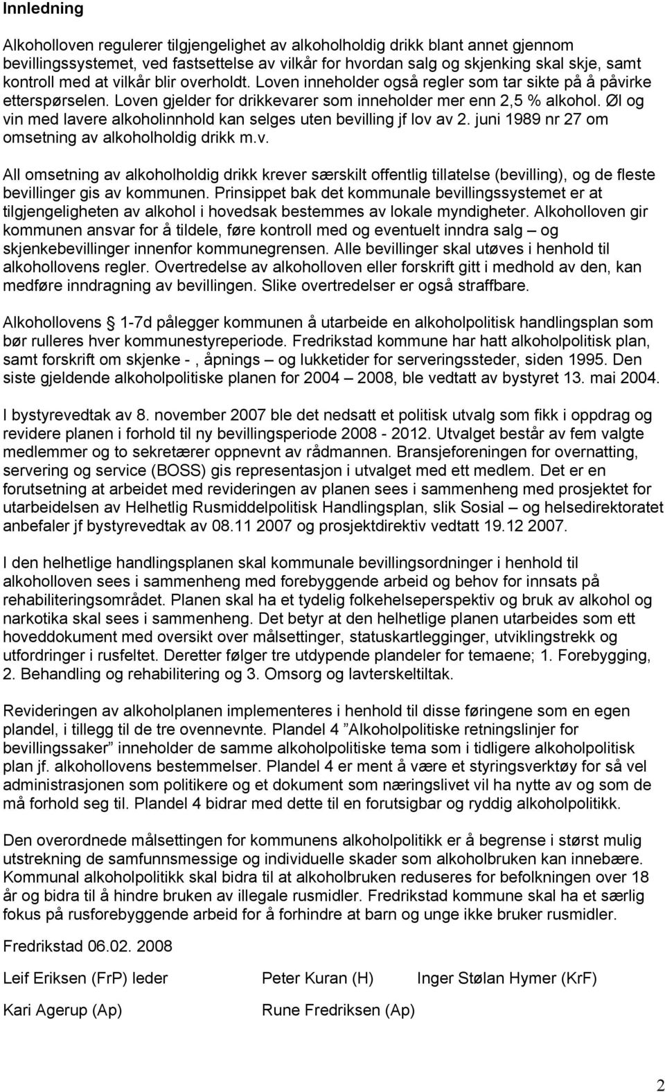 Øl og vin med lavere alkoholinnhold kan selges uten bevilling jf lov av 2. juni 1989 nr 27 om omsetning av alkoholholdig drikk m.v. All omsetning av alkoholholdig drikk krever særskilt offentlig tillatelse (bevilling), og de fleste bevillinger gis av kommunen.