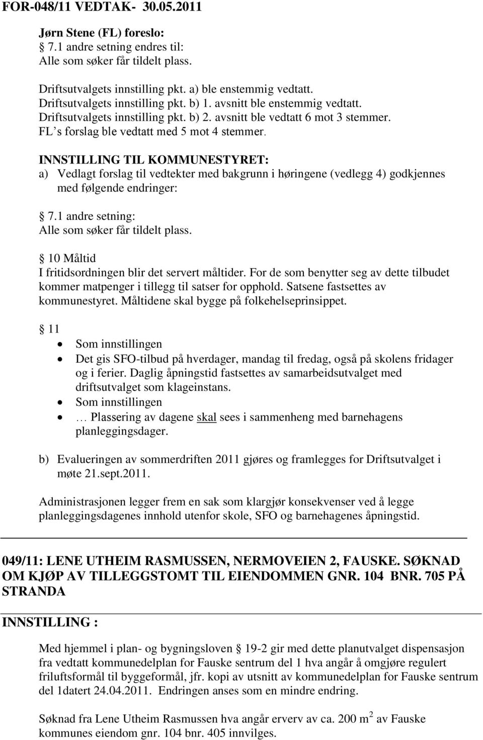 INNSTILLING TIL KOMMUNESTYRET: a) Vedlagt forslag til vedtekter med bakgrunn i høringene (vedlegg 4) godkjennes med følgende endringer: 7.1 andre setning: Alle som søker får tildelt plass.