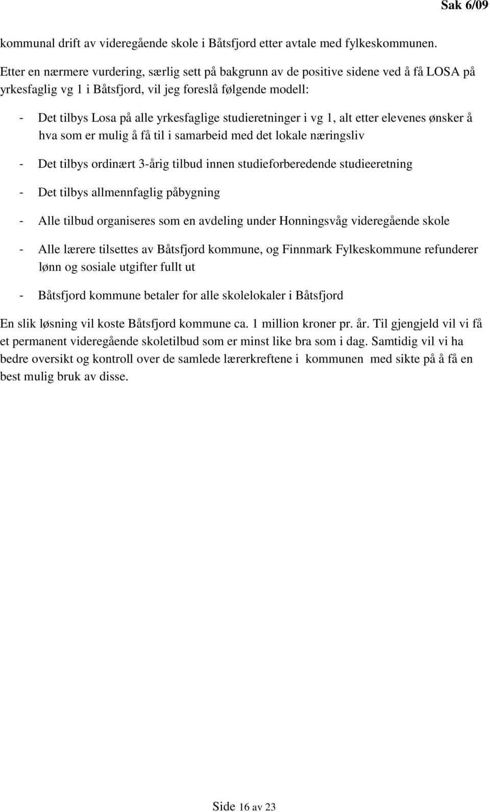 studieretninger i vg 1, alt etter elevenes ønsker å hva som er mulig å få til i samarbeid med det lokale næringsliv - Det tilbys ordinært 3-årig tilbud innen studieforberedende studieeretning - Det