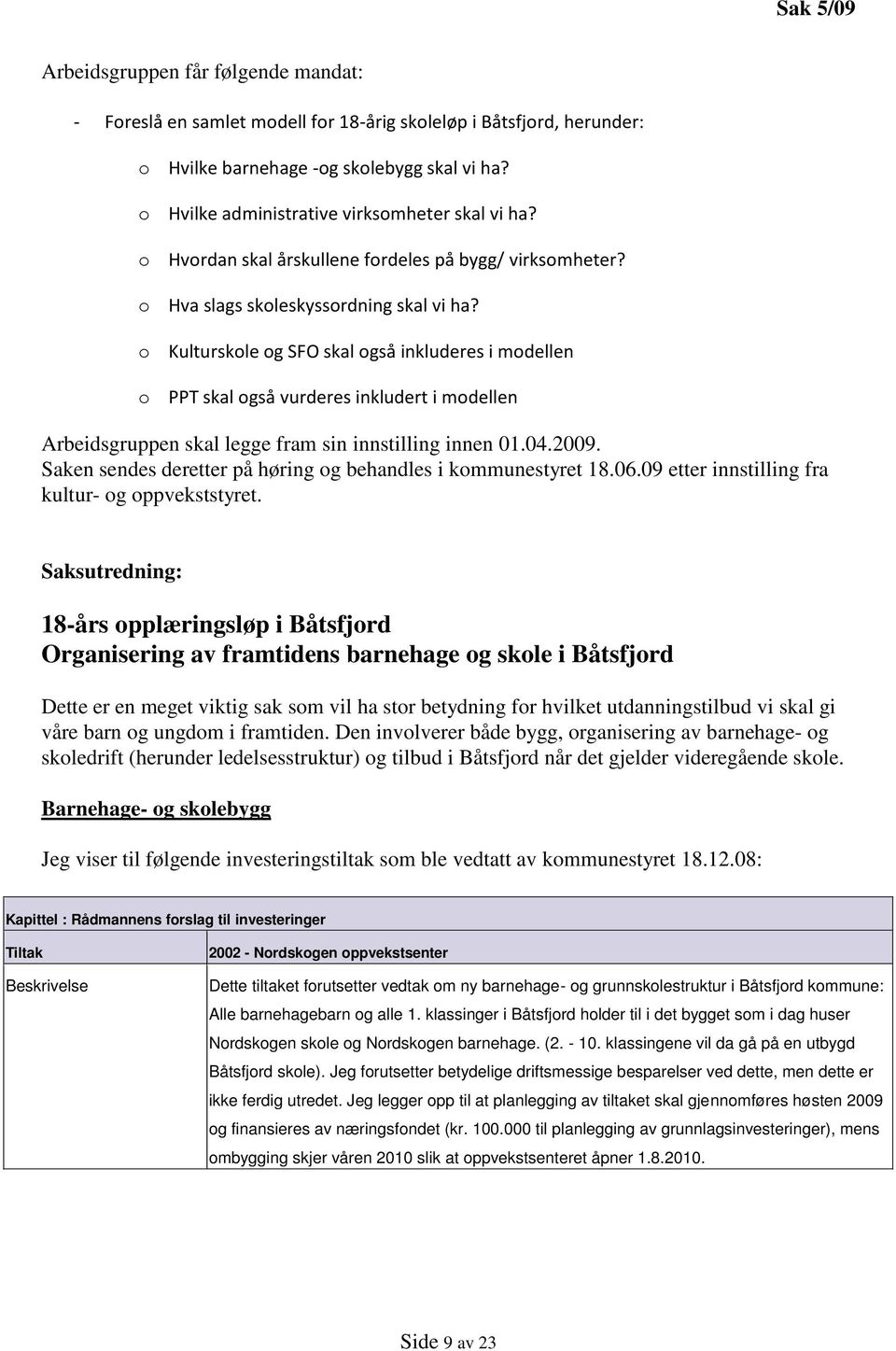 o Kulturskole og SFO skal også inkluderes i modellen o PPT skal også vurderes inkludert i modellen Arbeidsgruppen skal legge fram sin innstilling innen 01.04.2009.
