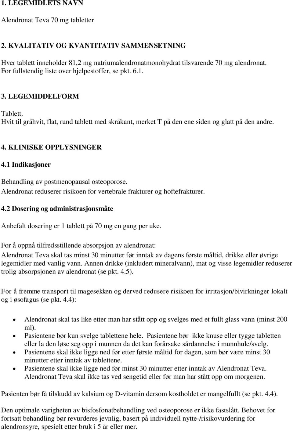 KLINISKE OPPLYSNINGER 4.1 Indikasjoner Behandling av postmenopausal osteoporose. Alendronat reduserer risikoen for vertebrale frakturer og hoftefrakturer. 4.2 Dosering og administrasjonsmåte Anbefalt dosering er 1 tablett på 70 mg en gang per uke.