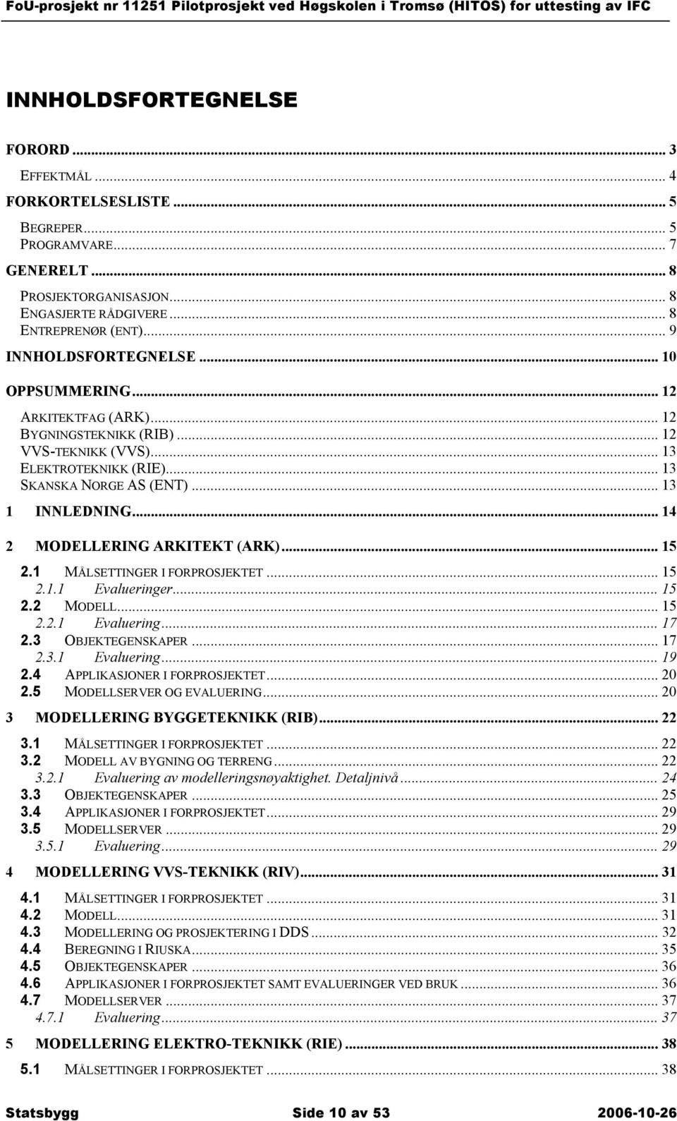 .. 14 2 MODELLERING ARKITEKT (ARK)... 15 2.1 MÅLSETTINGER I FORPROSJEKTET... 15 2.1.1 Evalueringer... 15 2.2 MODELL... 15 2.2.1 Evaluering... 17 2.3 OBJEKTEGENSKAPER... 17 2.3.1 Evaluering... 19 2.