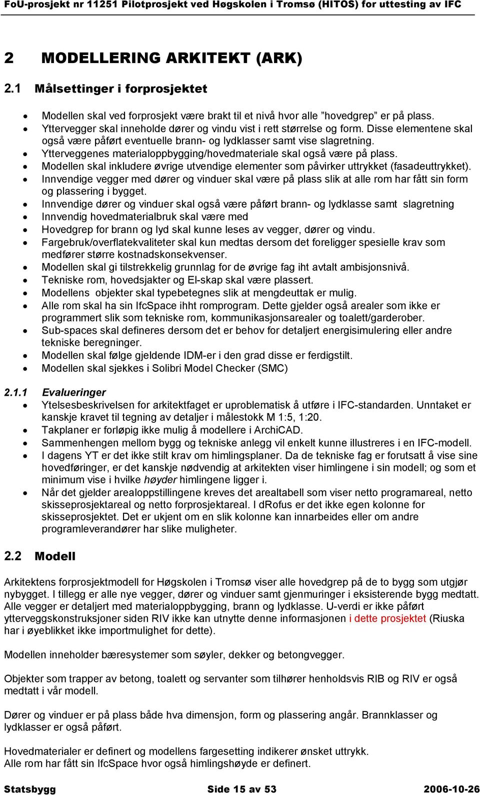 Ytterveggenes materialoppbygging/hovedmateriale skal også være på plass. Modellen skal inkludere øvrige utvendige elementer som påvirker uttrykket (fasadeuttrykket).