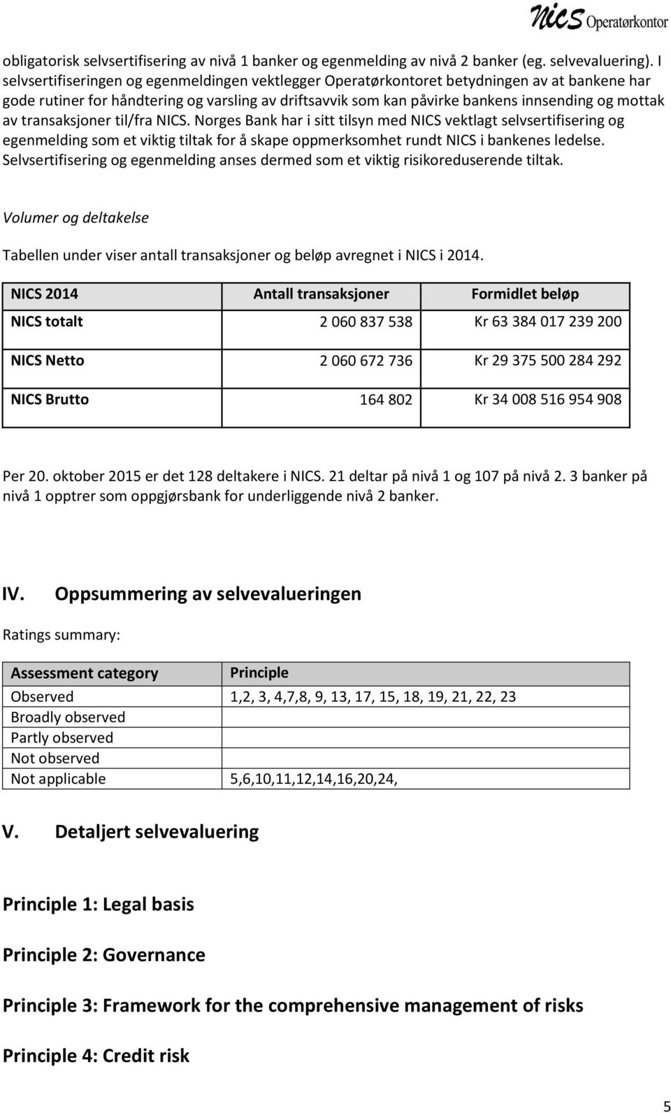 transaksjoner til/fra NICS. Norges Bank har i sitt tilsyn med NICS vektlagt selvsertifisering og egenmelding som et viktig tiltak for å skape oppmerksomhet rundt NICS i bankenes ledelse.