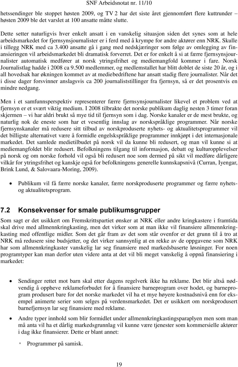 Skulle i tillegg NRK med ca 3.400 ansatte gå i gang med nedskjæringer som følge av omlegging av finansieringen vil arbeidsmarkedet bli dramatisk forverret.