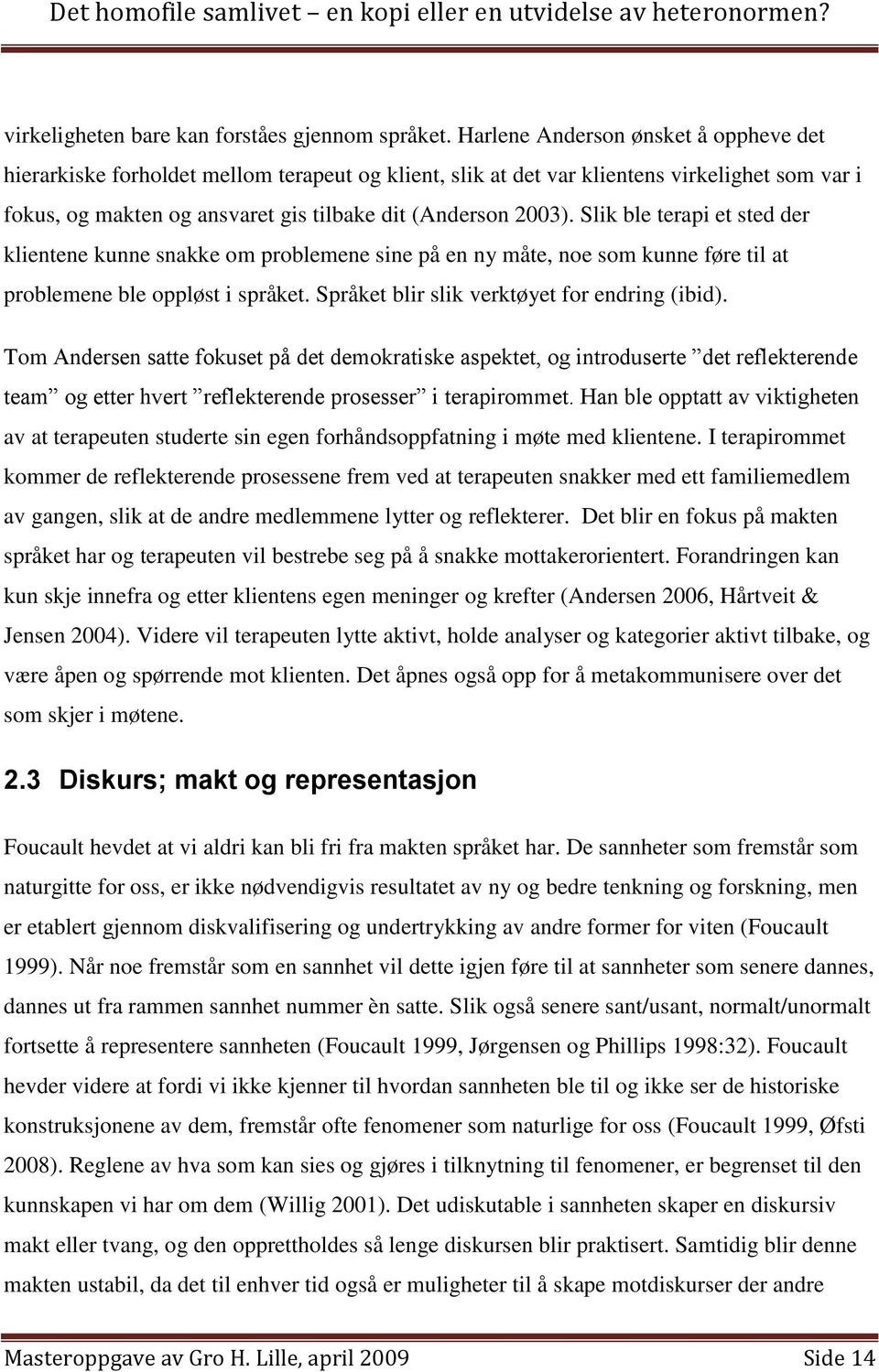 Slik ble terapi et sted der klientene kunne snakke om problemene sine på en ny måte, noe som kunne føre til at problemene ble oppløst i språket. Språket blir slik verktøyet for endring (ibid).