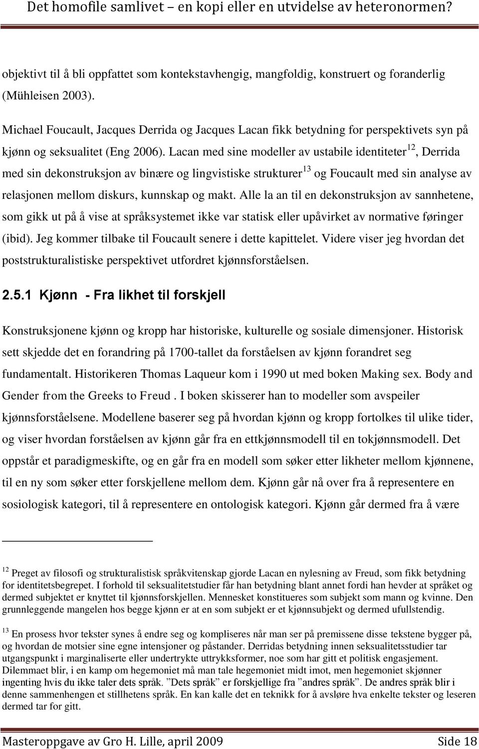 Lacan med sine modeller av ustabile identiteter 12, Derrida med sin dekonstruksjon av binære og lingvistiske strukturer 13 og Foucault med sin analyse av relasjonen mellom diskurs, kunnskap og makt.