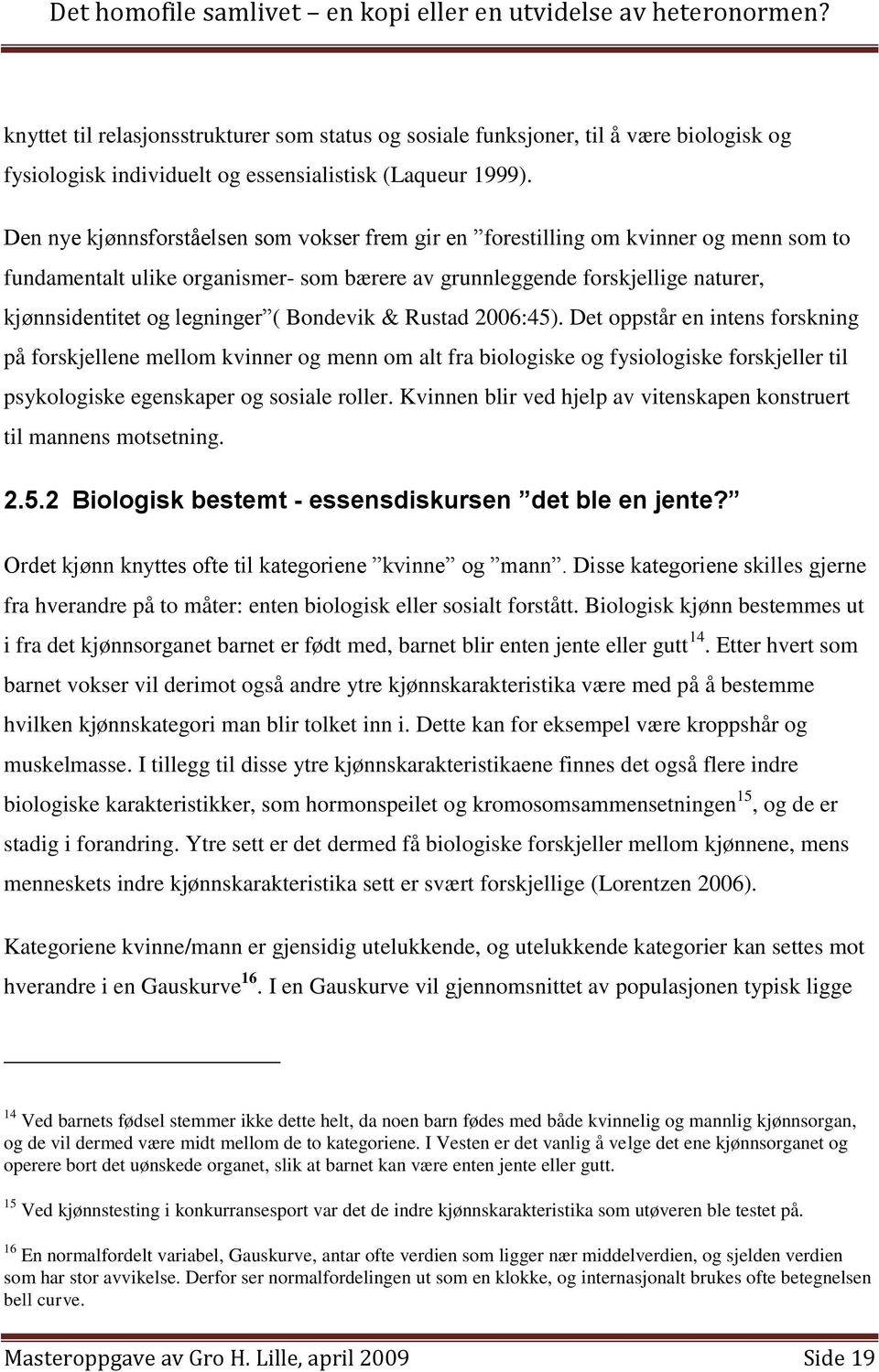 Bondevik & Rustad 2006:45). Det oppstår en intens forskning på forskjellene mellom kvinner og menn om alt fra biologiske og fysiologiske forskjeller til psykologiske egenskaper og sosiale roller.