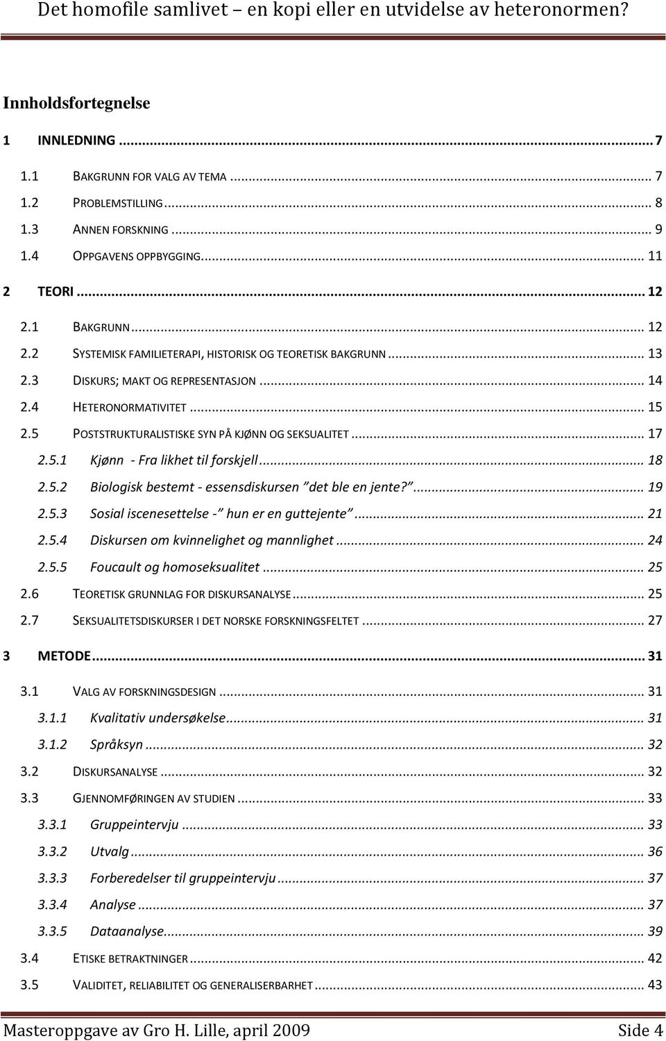 5 POSTSTRUKTURALISTISKE SYN PÅ KJØNN OG SEKSUALITET... 17 2.5.1 Kjønn - Fra likhet til forskjell... 18 2.5.2 Biologisk bestemt - essensdiskursen det ble en jente?... 19 2.5.3 Sosial iscenesettelse - hun er en guttejente.