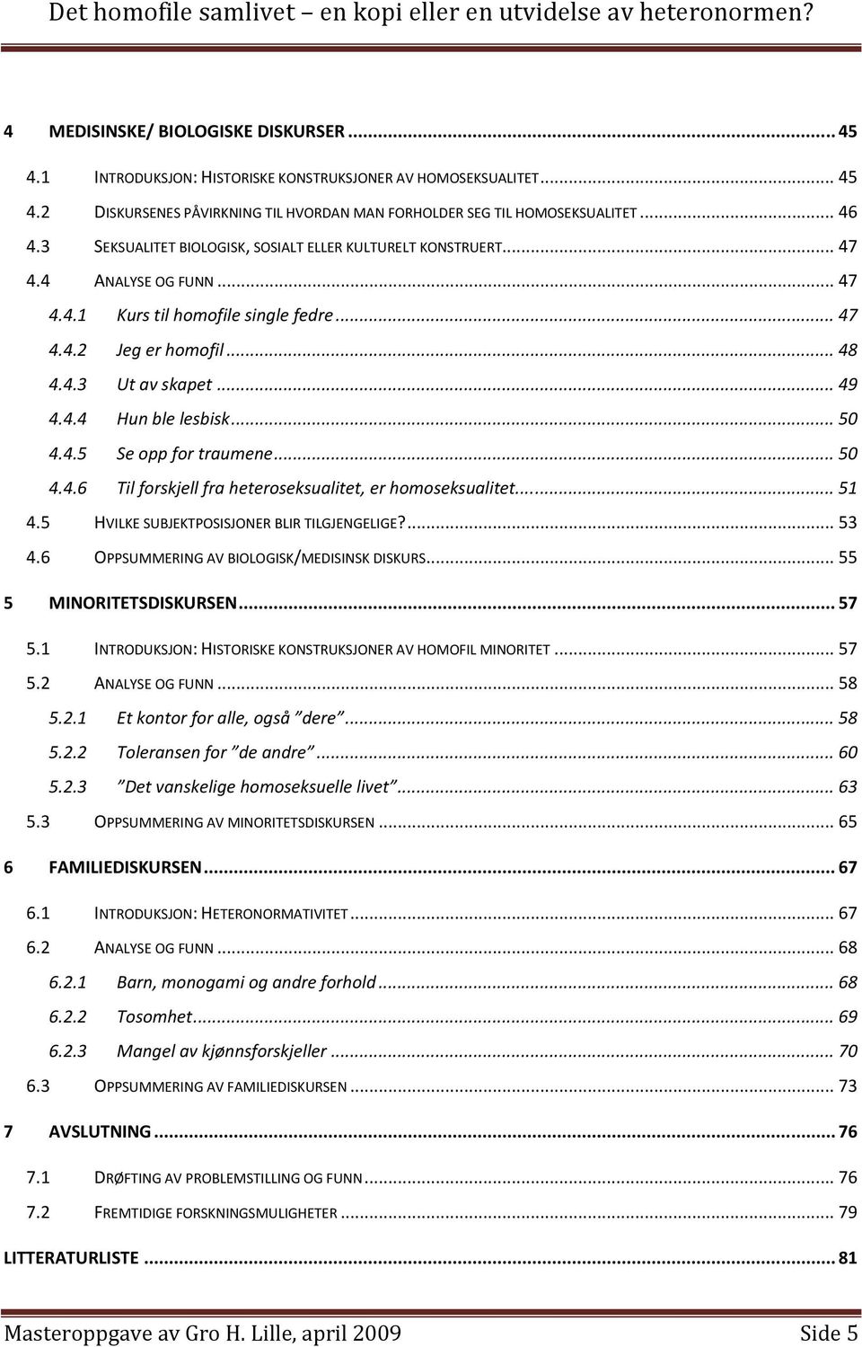 .. 50 4.4.5 Se opp for traumene... 50 4.4.6 Til forskjell fra heteroseksualitet, er homoseksualitet...... 51 4.5 HVILKE SUBJEKTPOSISJONER BLIR TILGJENGELIGE?... 53 4.