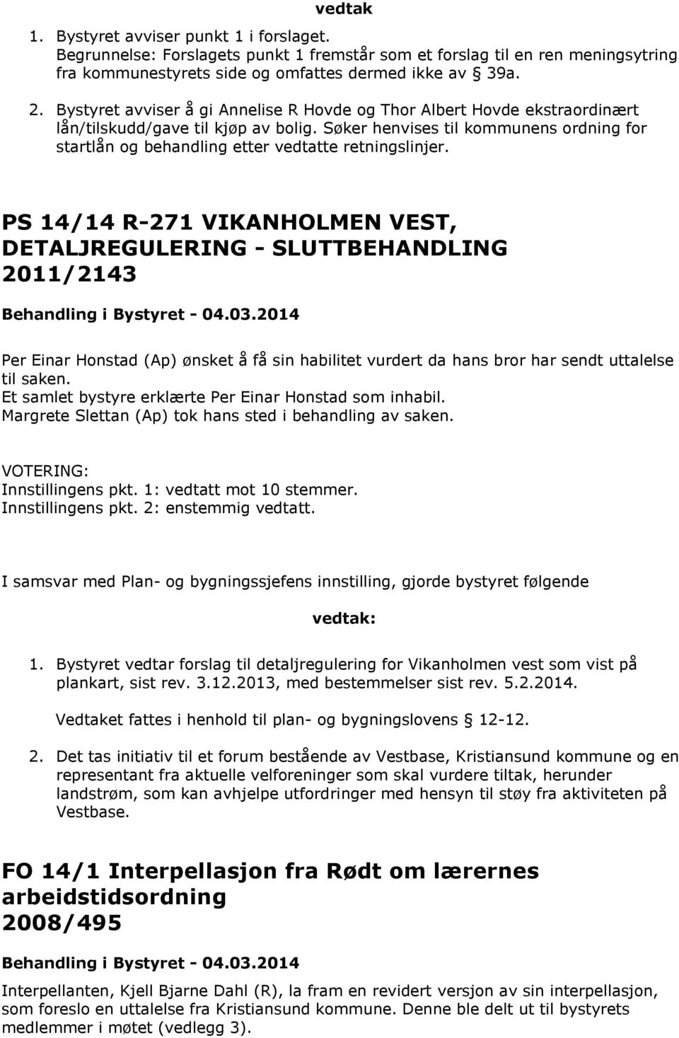 Søker henvises til kommunens ordning for startlån og behandling etter vedtatte retningslinjer. PS 14/14 R-271 VIKANHOLMEN VEST, DETALJREGULERING - SLUTTBEHANDLING 2011/2143 Behandling i Bystyret - 04.