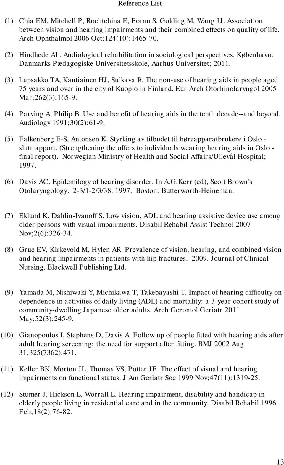 (3) Lupsakko TA, Kautiainen HJ, Sulkava R. The non-use of hearing aids in people aged 75 years and over in the city of Kuopio in Finland. Eur Arch Otorhinolaryngol 2005 Mar;262(3):165-9.