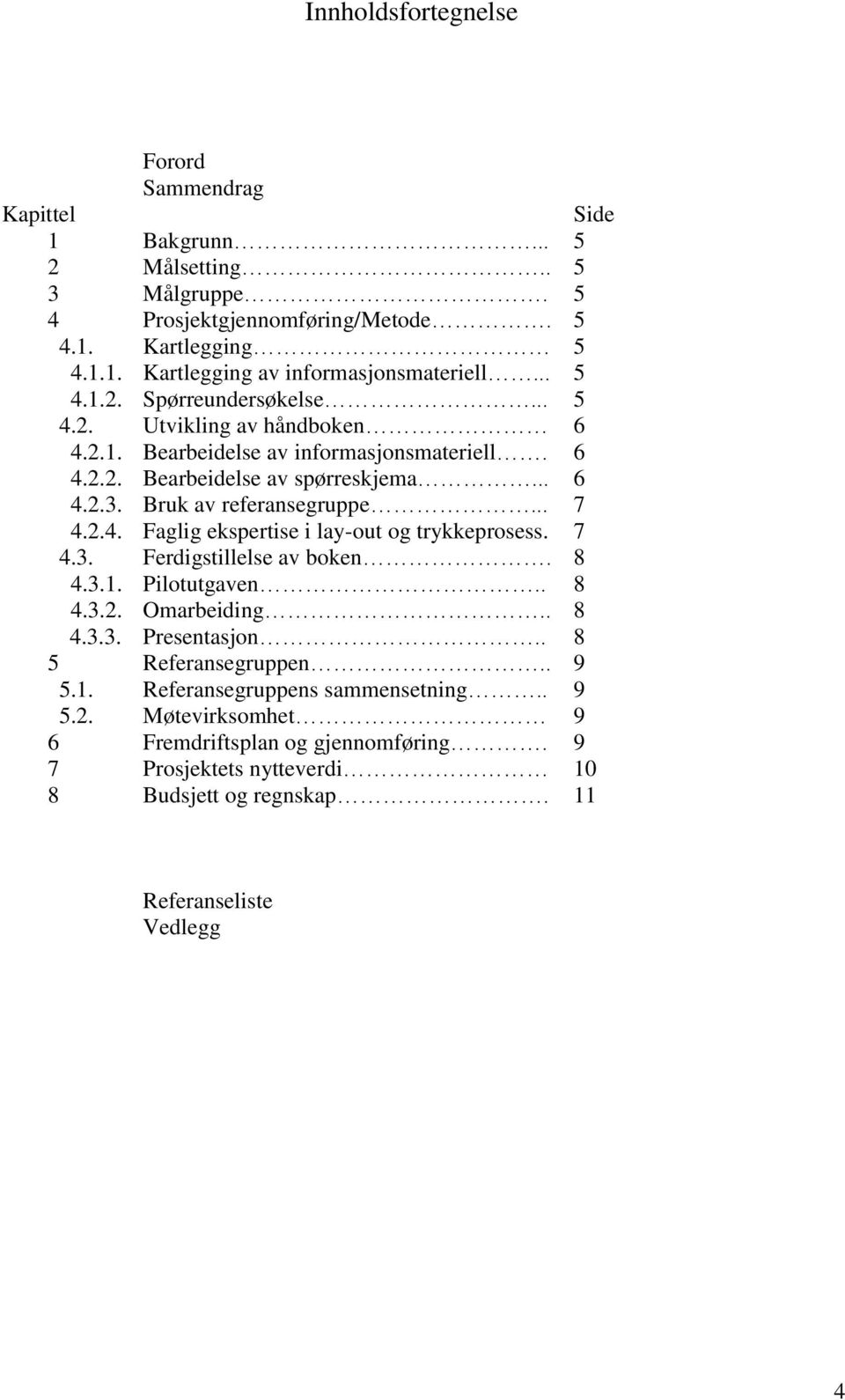 .. 7 4.2.4. Faglig ekspertise i lay-out og trykkeprosess. 7 4.3. Ferdigstillelse av boken. 8 4.3.1. Pilotutgaven.. 8 4.3.2. Omarbeiding.. 8 4.3.3. Presentasjon.. 8 5 Referansegruppen.. 9 5.