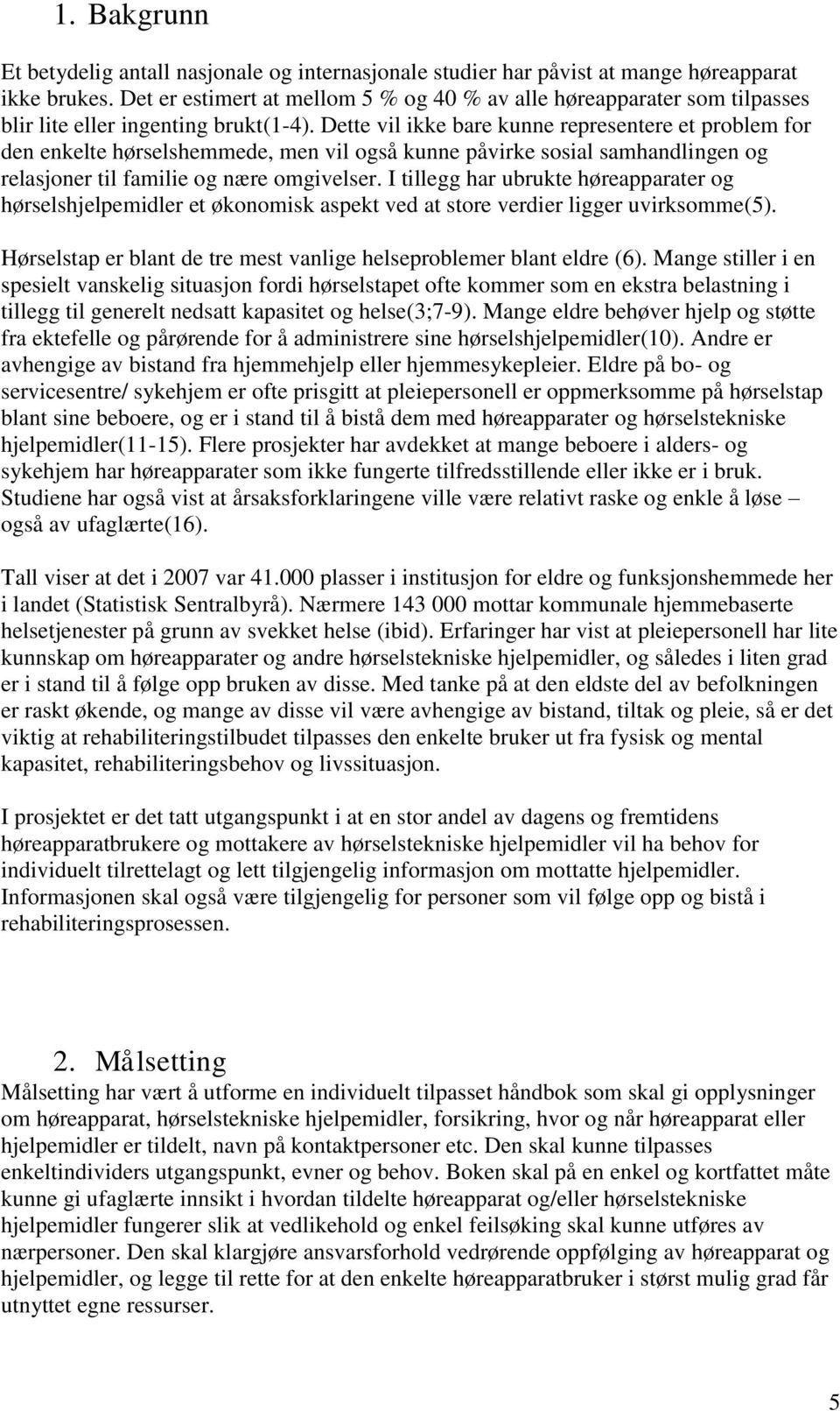 Dette vil ikke bare kunne representere et problem for den enkelte hørselshemmede, men vil også kunne påvirke sosial samhandlingen og relasjoner til familie og nære omgivelser.