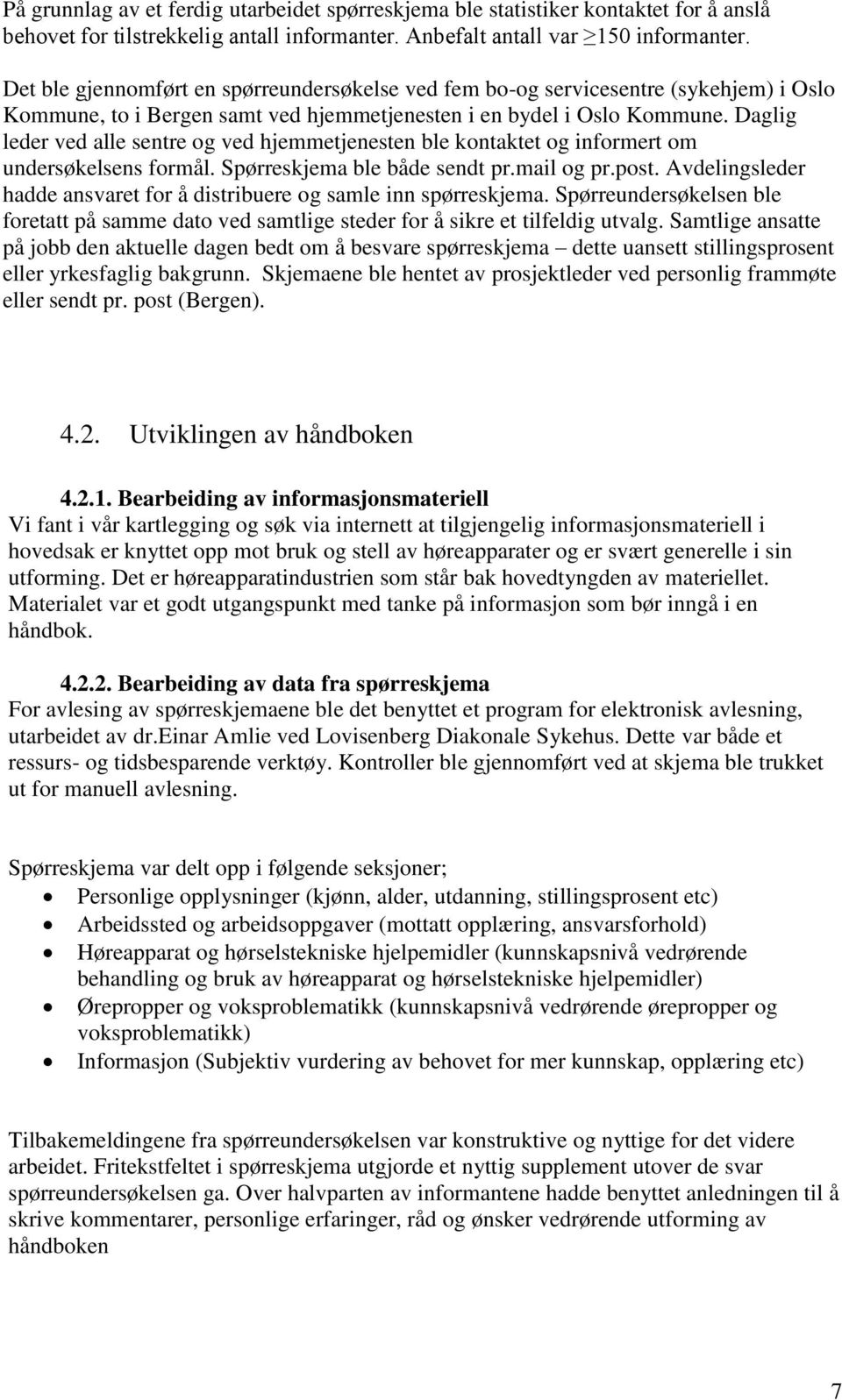 Daglig leder ved alle sentre og ved hjemmetjenesten ble kontaktet og informert om undersøkelsens formål. Spørreskjema ble både sendt pr.mail og pr.post.