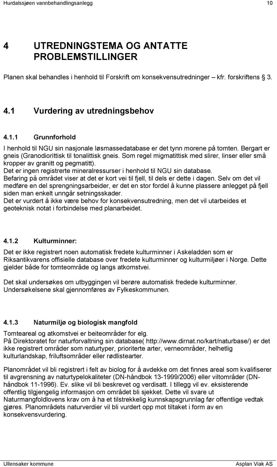 Som regel migmatittisk med slirer, linser eller små kropper av granitt og pegmatitt). Det er ingen registrerte mineralressurser i henhold til NGU sin database.