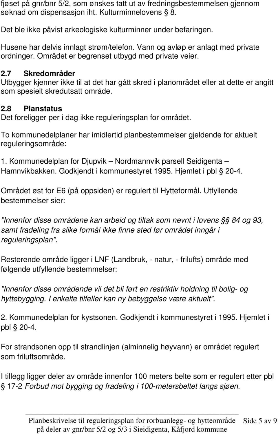 7 Skredområder Utbygger kjenner ikke til at det har gått skred i planområdet eller at dette er angitt som spesielt skredutsatt område. 2.