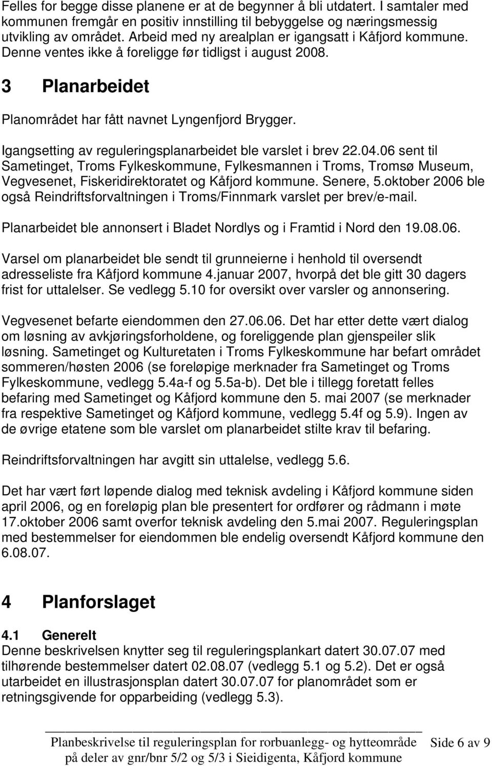 Igangsetting av reguleringsplanarbeidet ble varslet i brev 22.04.06 sent til Sametinget, Troms Fylkeskommune, Fylkesmannen i Troms, Tromsø Museum, Vegvesenet, Fiskeridirektoratet og Kåfjord kommune.