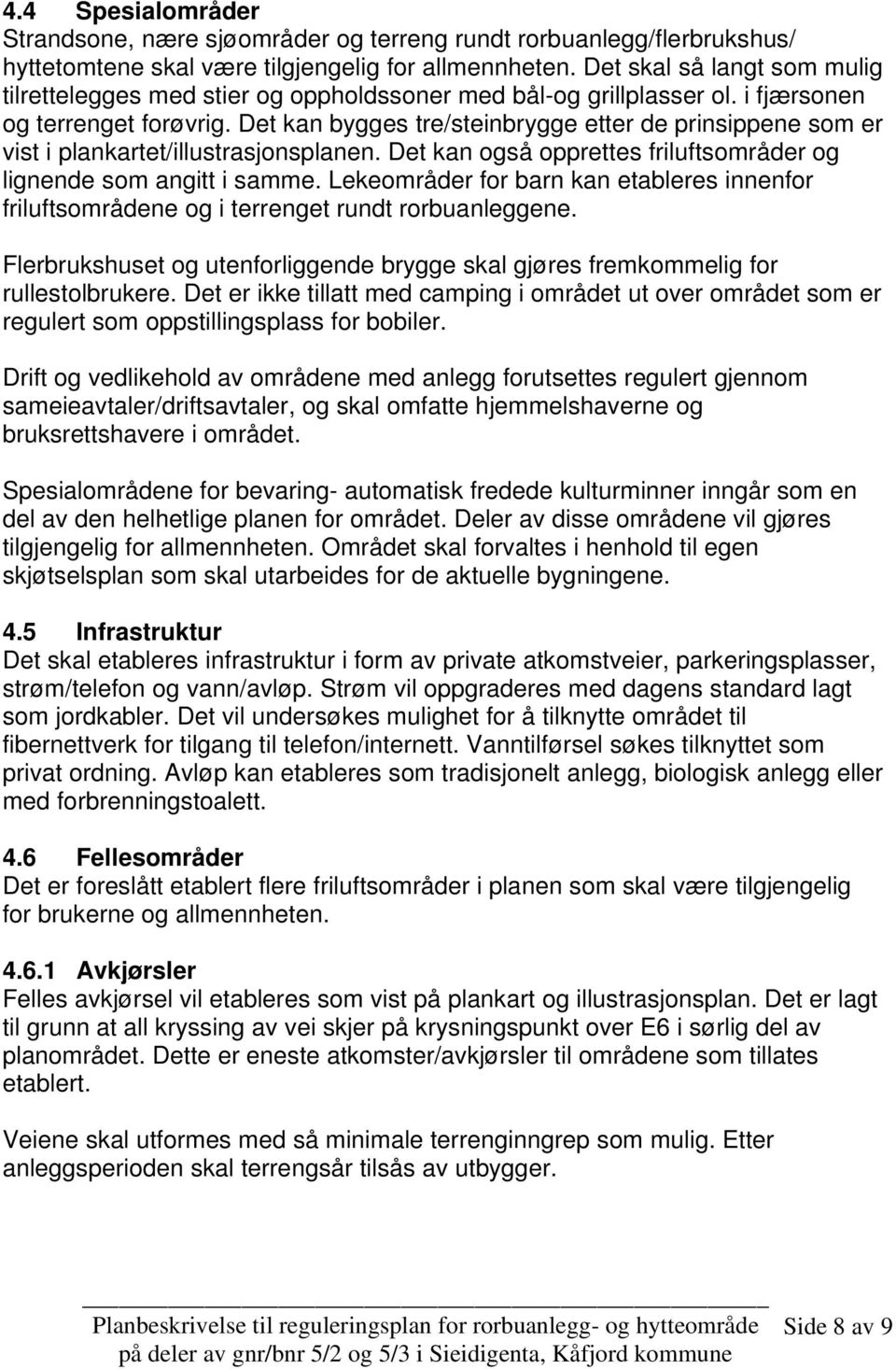 Det kan bygges tre/steinbrygge etter de prinsippene som er vist i plankartet/illustrasjonsplanen. Det kan også opprettes friluftsområder og lignende som angitt i samme.