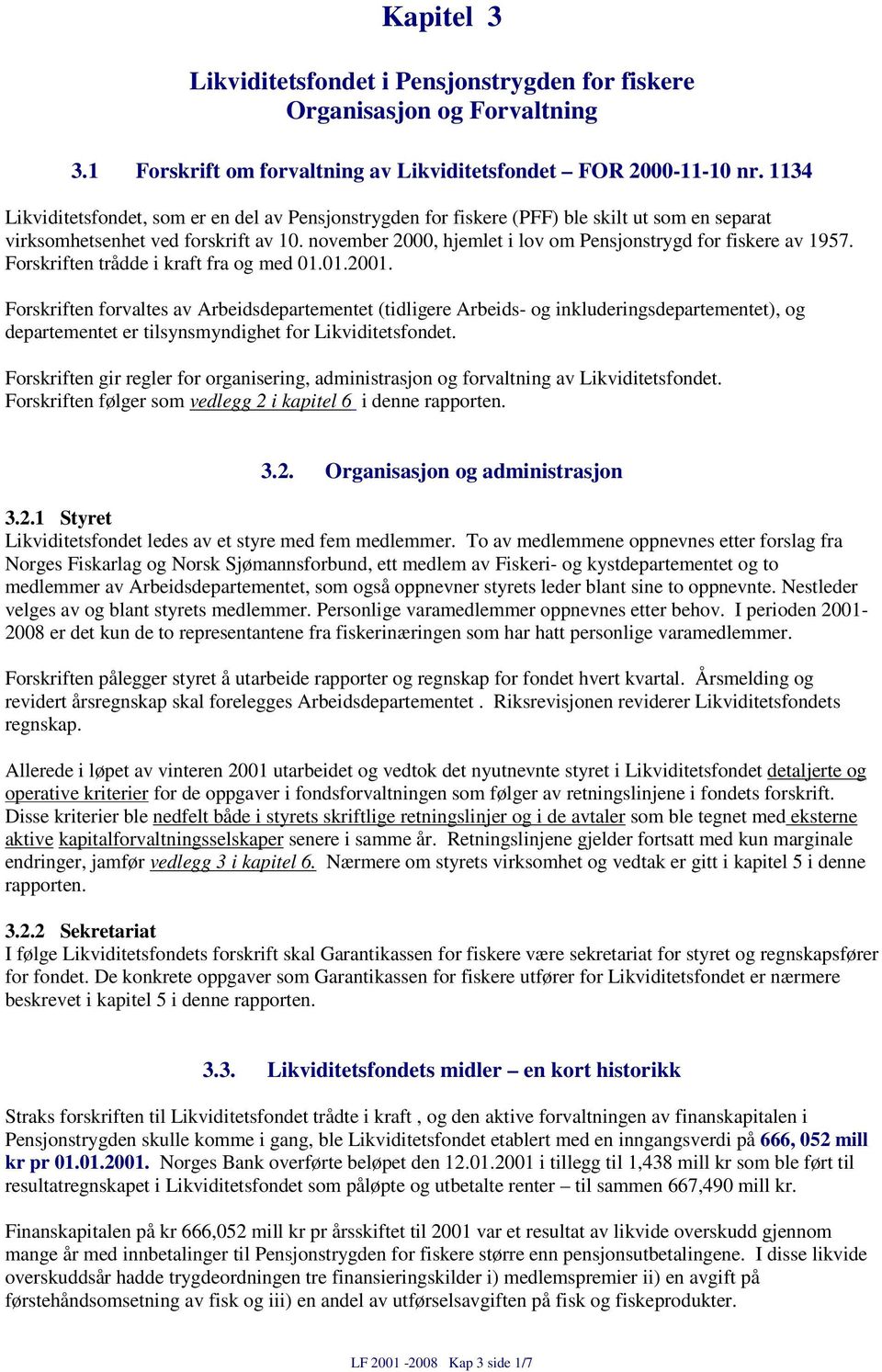 november 2000, hjemlet i lov om Pensjonstrygd for fiskere av 1957. Forskriften trådde i kraft fra og med 01.01.2001.