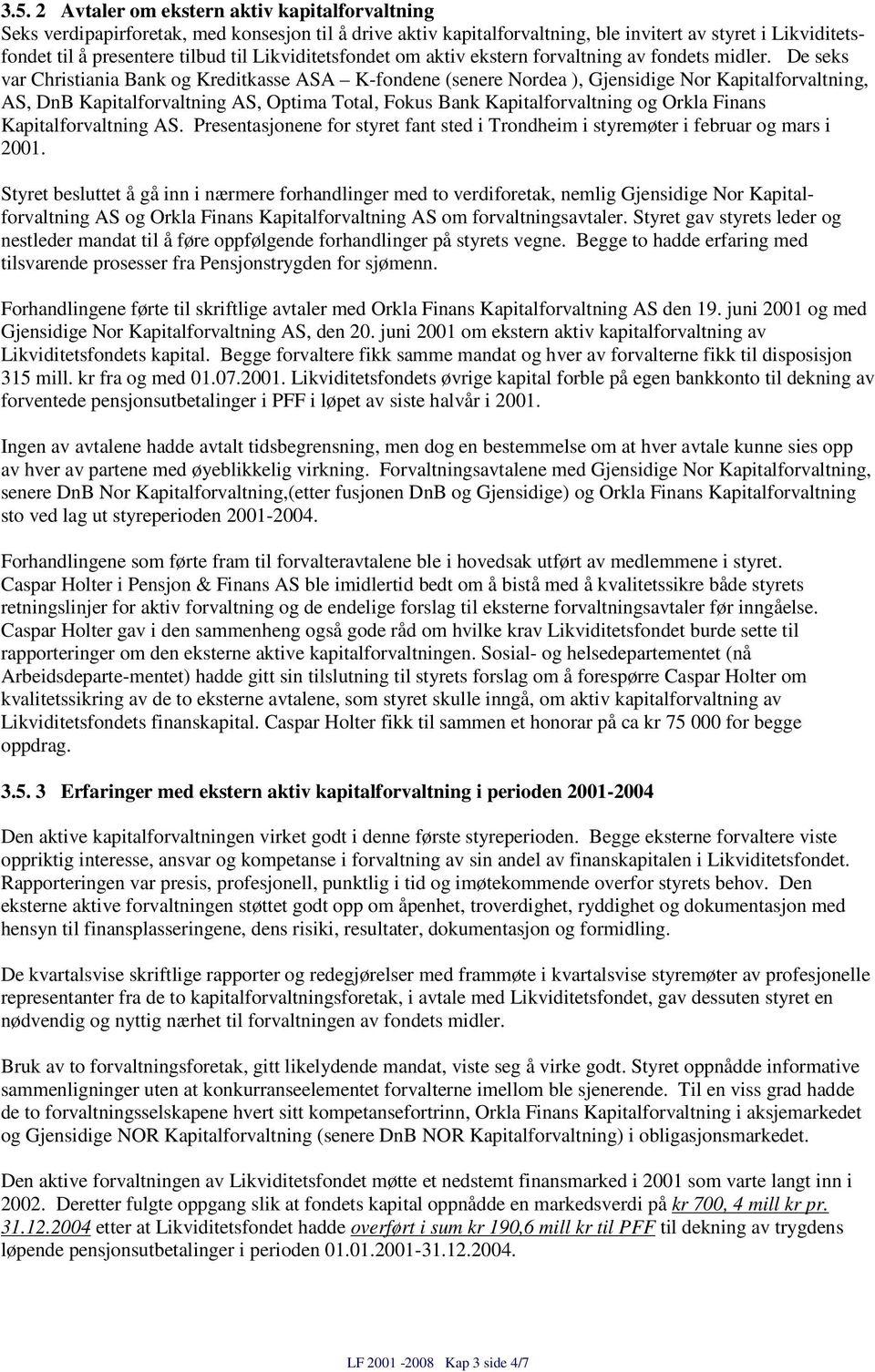 De seks var Christiania Bank og Kreditkasse ASA K-fondene (senere Nordea ), Gjensidige Nor Kapitalforvaltning, AS, DnB Kapitalforvaltning AS, Optima Total, Fokus Bank Kapitalforvaltning og Orkla