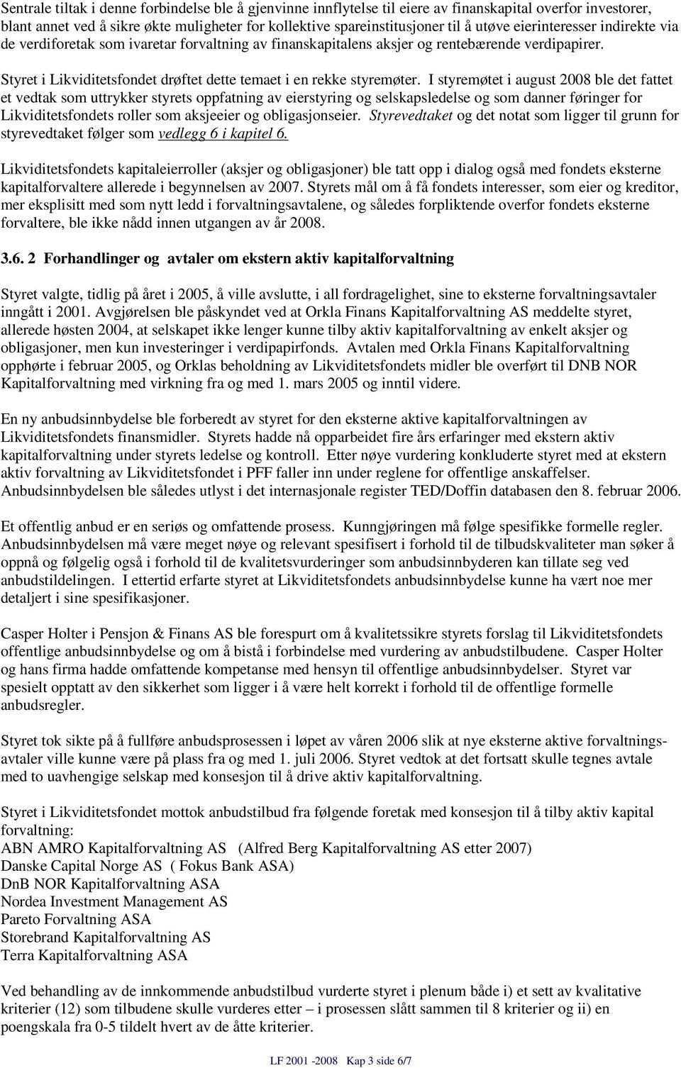 I styremøtet i august 2008 ble det fattet et vedtak som uttrykker styrets oppfatning av eierstyring og selskapsledelse og som danner føringer for Likviditetsfondets roller som aksjeeier og